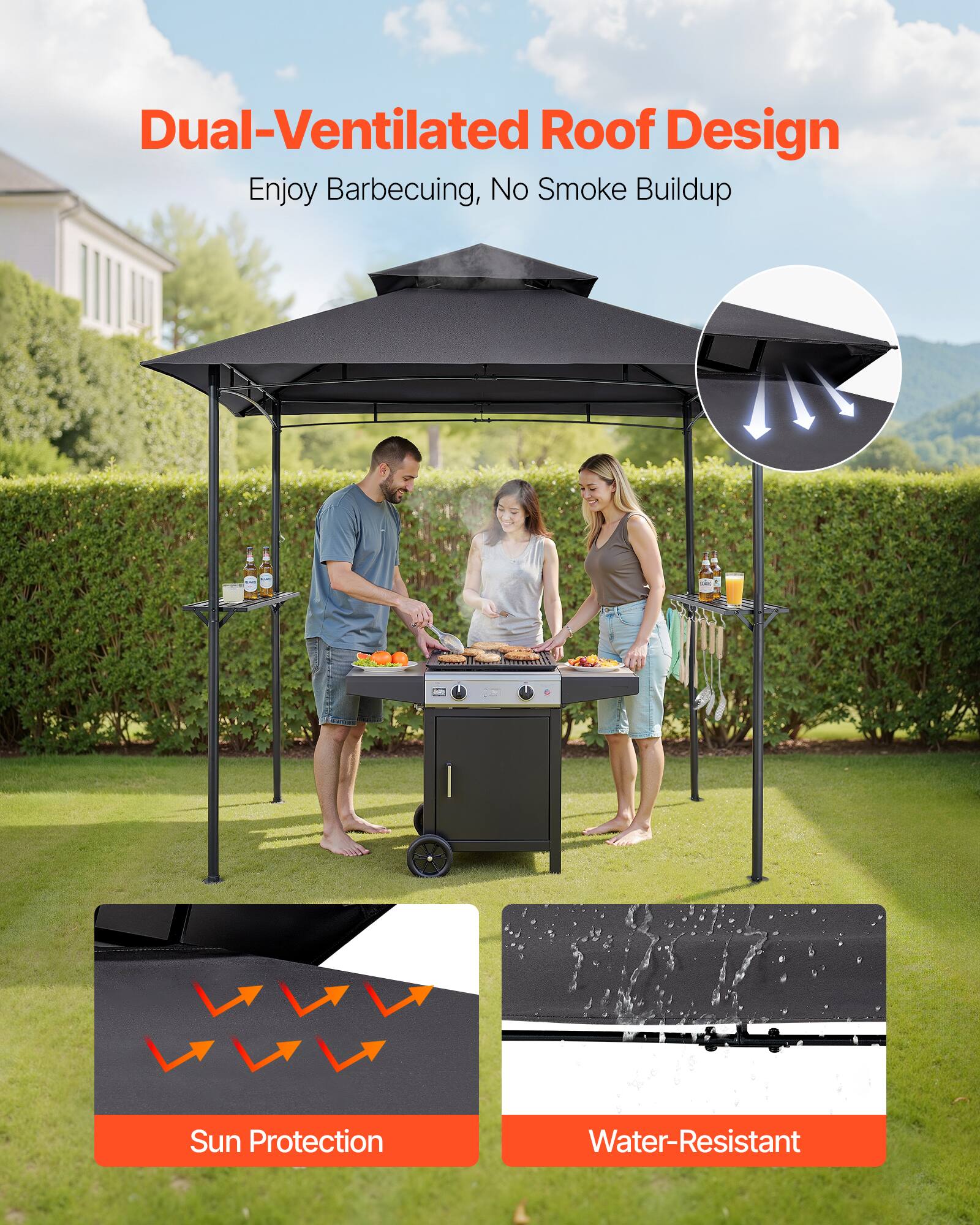 Dual-Ventilated Roof Design  
Enjoy Barbecuing, No Smoke Buildup  

Sun Protection  
Water-Resistant