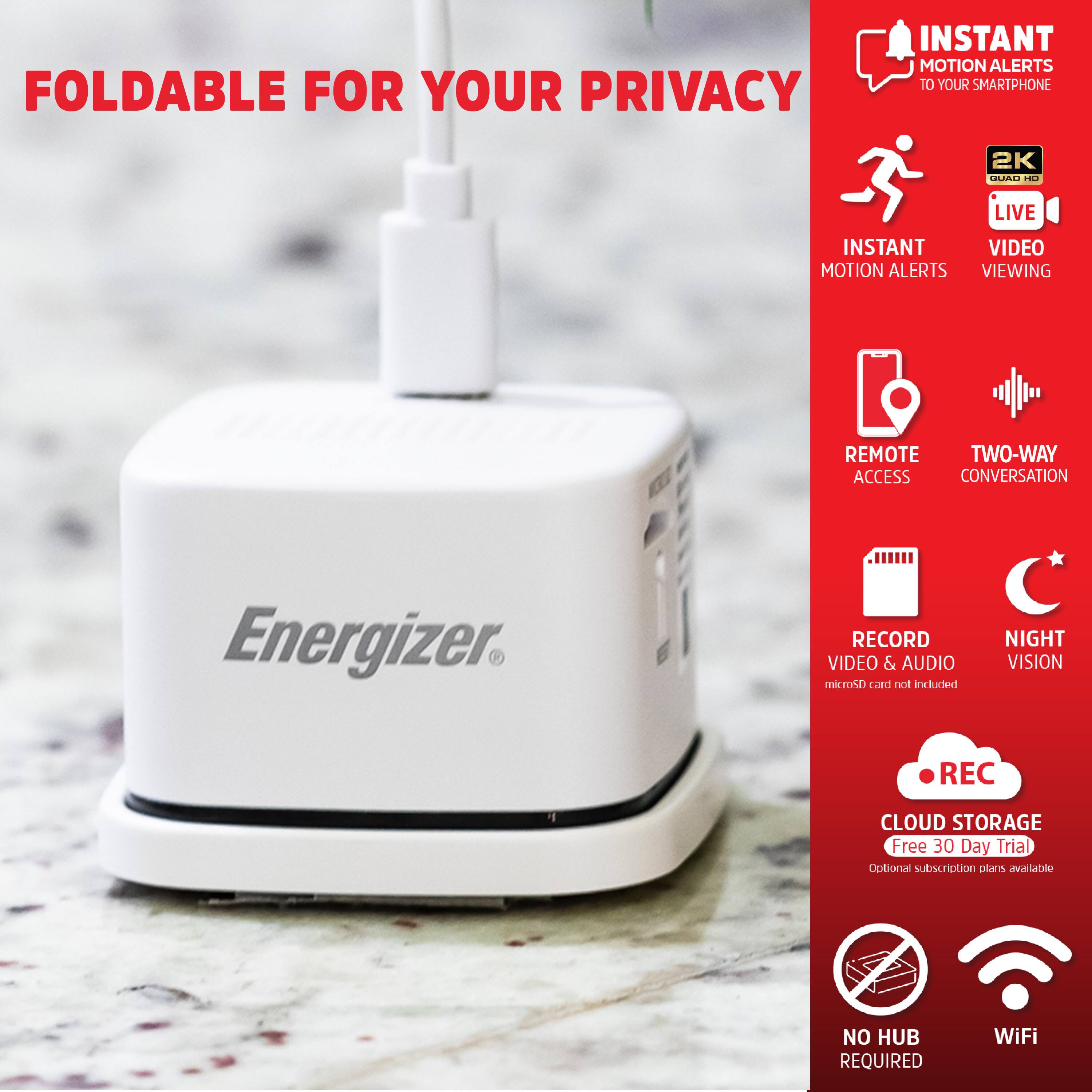 FOLDABLE FOR YOUR PRIVACY

- INSTANT MOTION ALERTS TO YOUR SMARTPHONE
- 2K QUAD HD LIVE VIDEO VIEWING
- REMOTE ACCESS
- TWO-WAY CONVERSATION
- RECORD VIDEO & AUDIO (microSD card not included)
- NIGHT VISION
- CLOUD STORAGE (Free 30 Day Trial, Optional subscription plans available)
- NO HUB REQUIRED
- WiFi