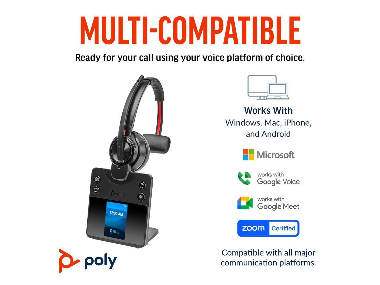 MULTI-COMPATIBLE  
Ready for your call using your voice platform of choice.  

Works With  
Windows, Mac, iPhone, and Android  

Microsoft  
works with Google Voice  
works with Google Meet  

Zoom Certified  

Compatible with all major communication platforms.