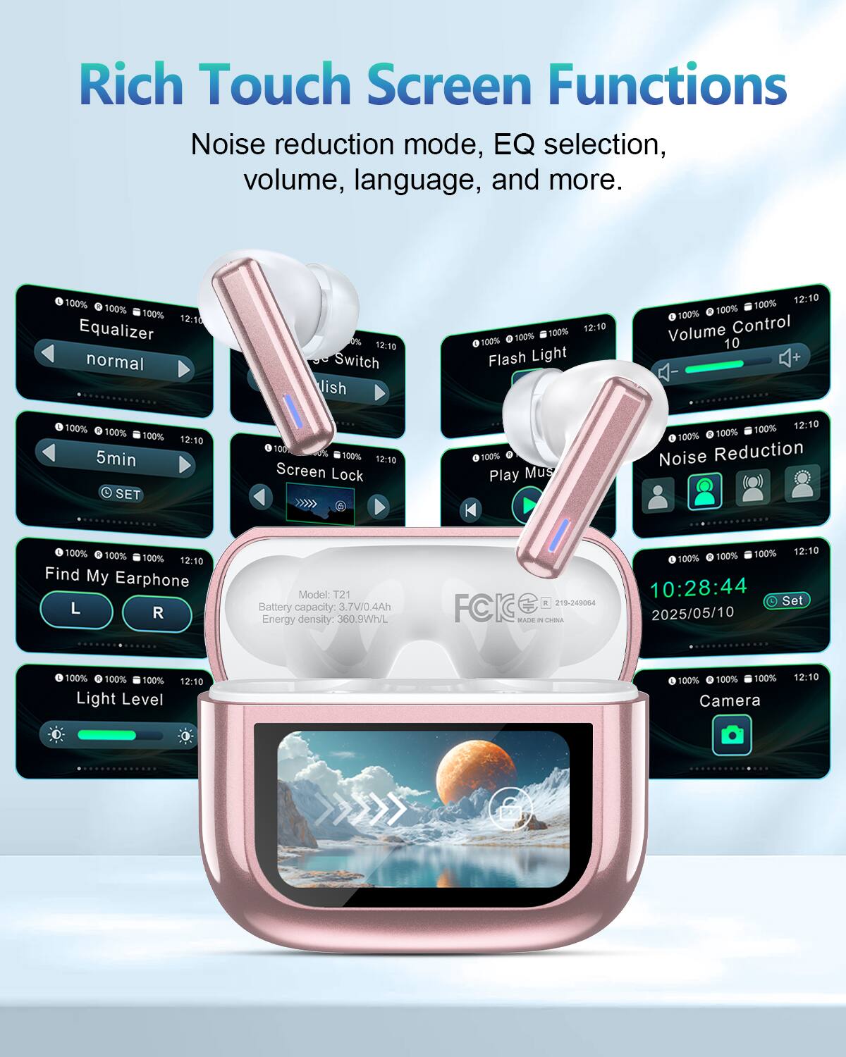 Rich Touch Screen Functions  
Noise reduction mode, EQ selection, volume, language, and more.

- Equalizer: normal
- Language Switch: English
- Flash Light
- Volume Control: 10
- Screen Lock
- Play Music
- Find My Earphone: L R
- Light Level
- Noise Reduction
- Camera

Model: T21  
Battery capacity: 3.7V/0.4Ah  
Energy density: 360.9Wh/L  
FCIC MADE IN CHINA  
219-240064

10:28:44  
Set 2025/05/10