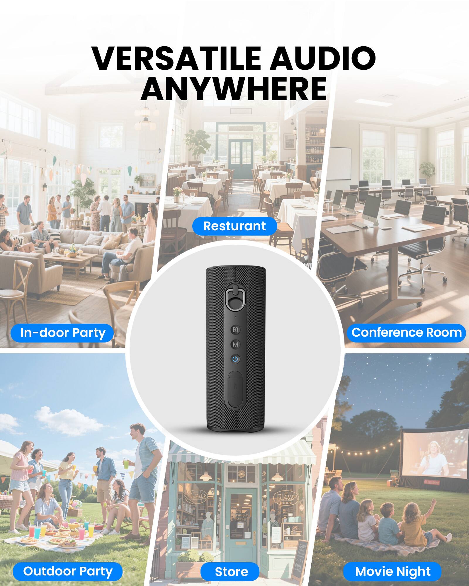VERSATILE AUDIO ANYWHERE

Restaurant  
In-door Party  
Conference Room  
Outdoor Party  
Store  
Movie Night
