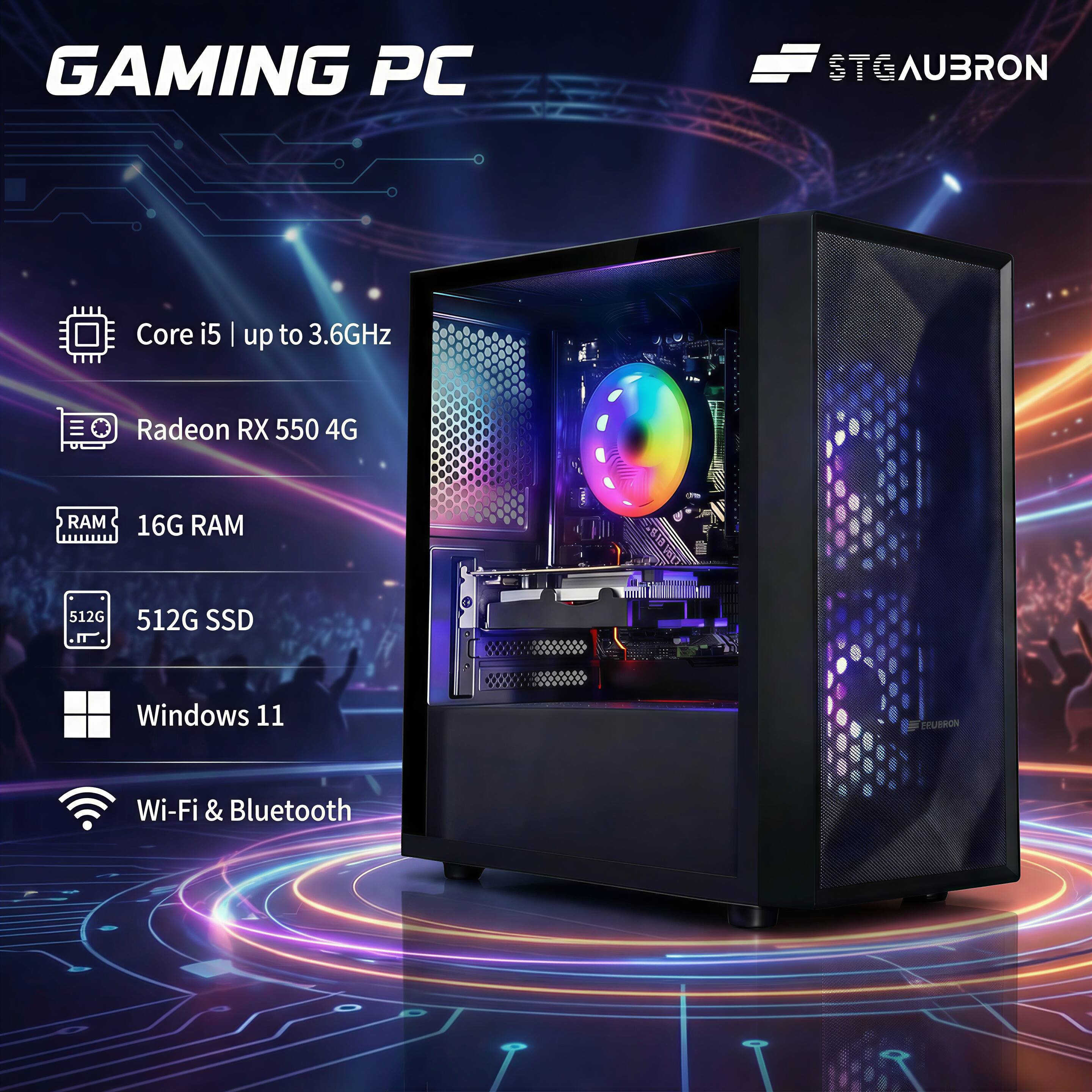 GAMING PC  
STGAUBRON  
Core i5 | up to 3.6GHz  
Radeon RX 550 4G  
16G RAM  
512G SSD  
Windows 11  
Wi-Fi & Bluetooth