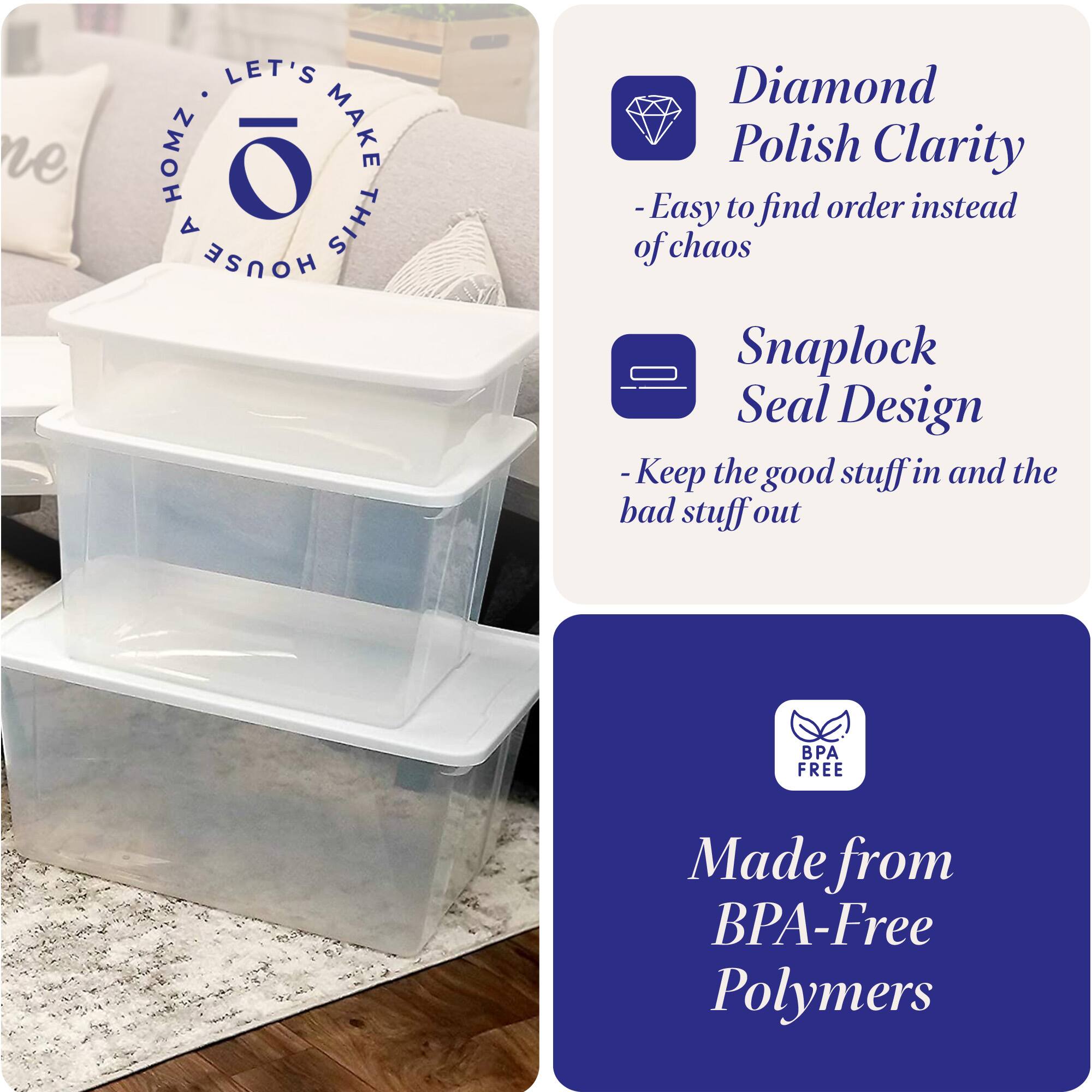 LET'S MAKE THIS HOUSE HOMZ

- Diamond Polish Clarity
  - Easy to find order instead of chaos

- Snaplock Seal Design
  - Keep the good stuff in and the bad stuff out

- Made from BPA-Free Polymers
