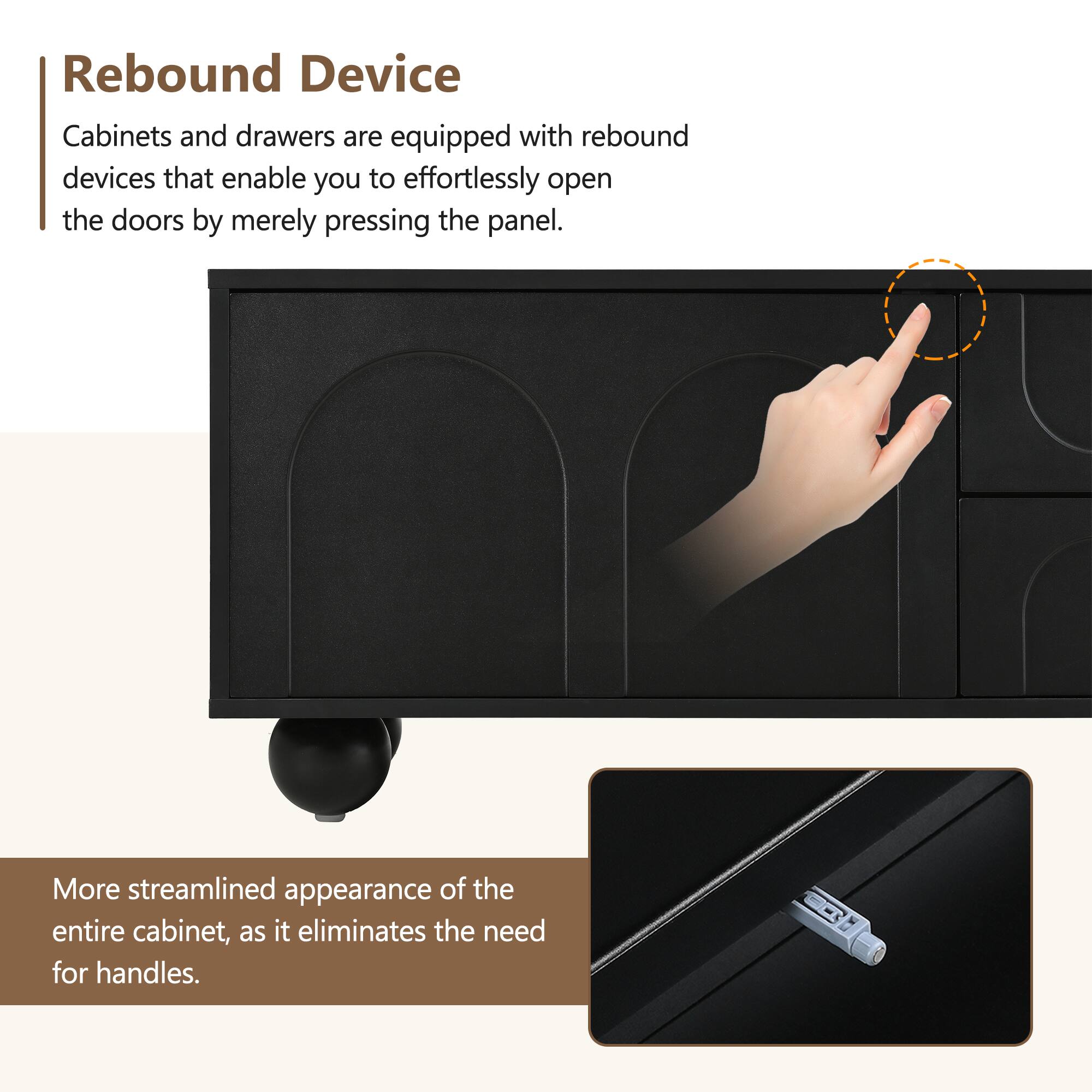 Rebound Device

Cabinets and drawers are equipped with rebound devices that enable you to effortlessly open the doors by merely pressing the panel.

More streamlined appearance of the entire cabinet, as it eliminates the need for handles.