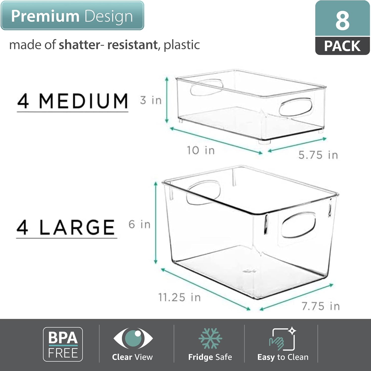 Premium Design made of shatter-resistant, plastic

8 PACK

4 MEDIUM  
3 in  
10 in  
5.75 in

4 LARGE  
6 in  
11.25 in  
7.75 in

BPA FREE  
Clear View  
Fridge Safe  
Easy to Clean