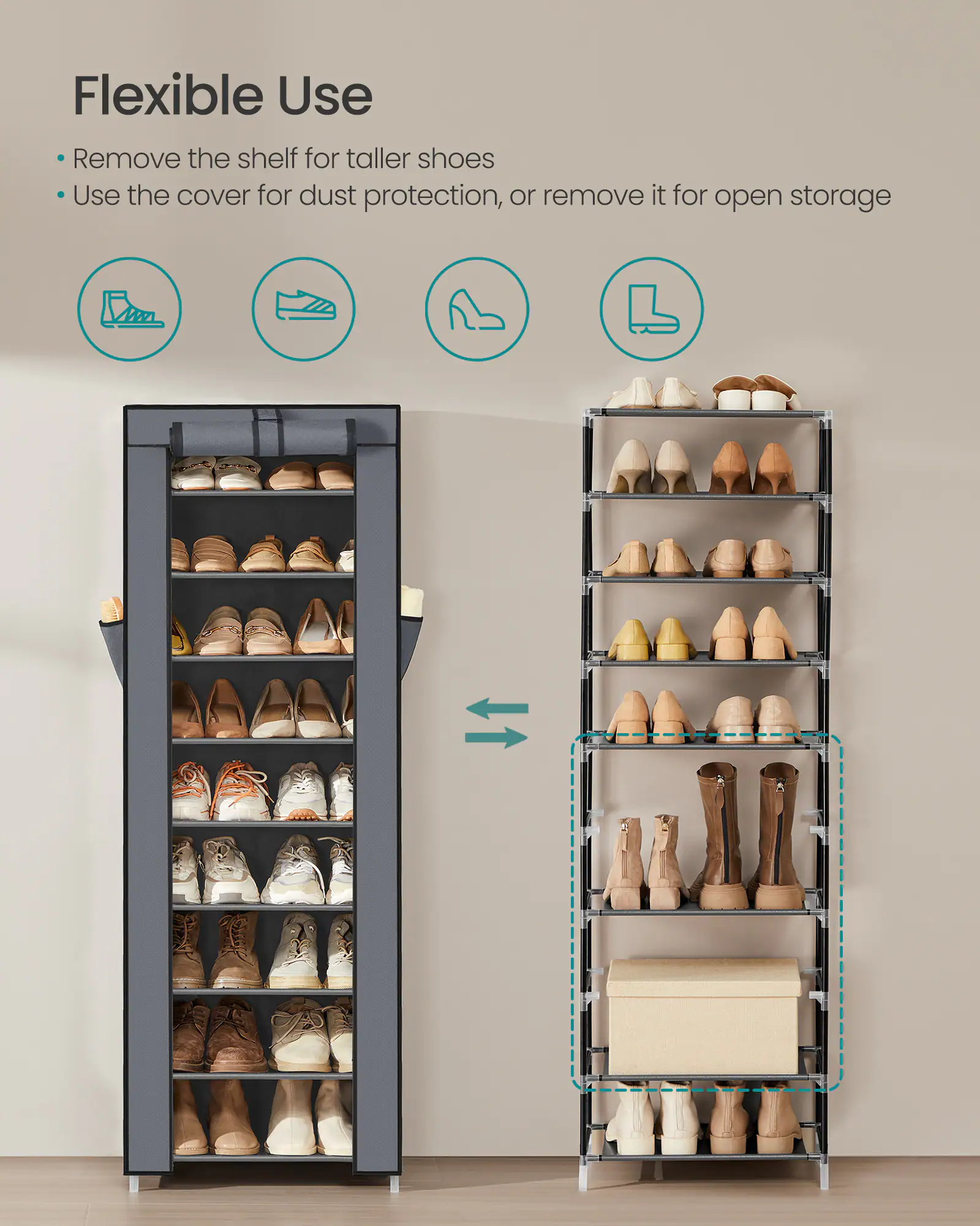 Flexible Use

- Remove the shelf for taller shoes
- Use the cover for dust protection, or remove it for open storage