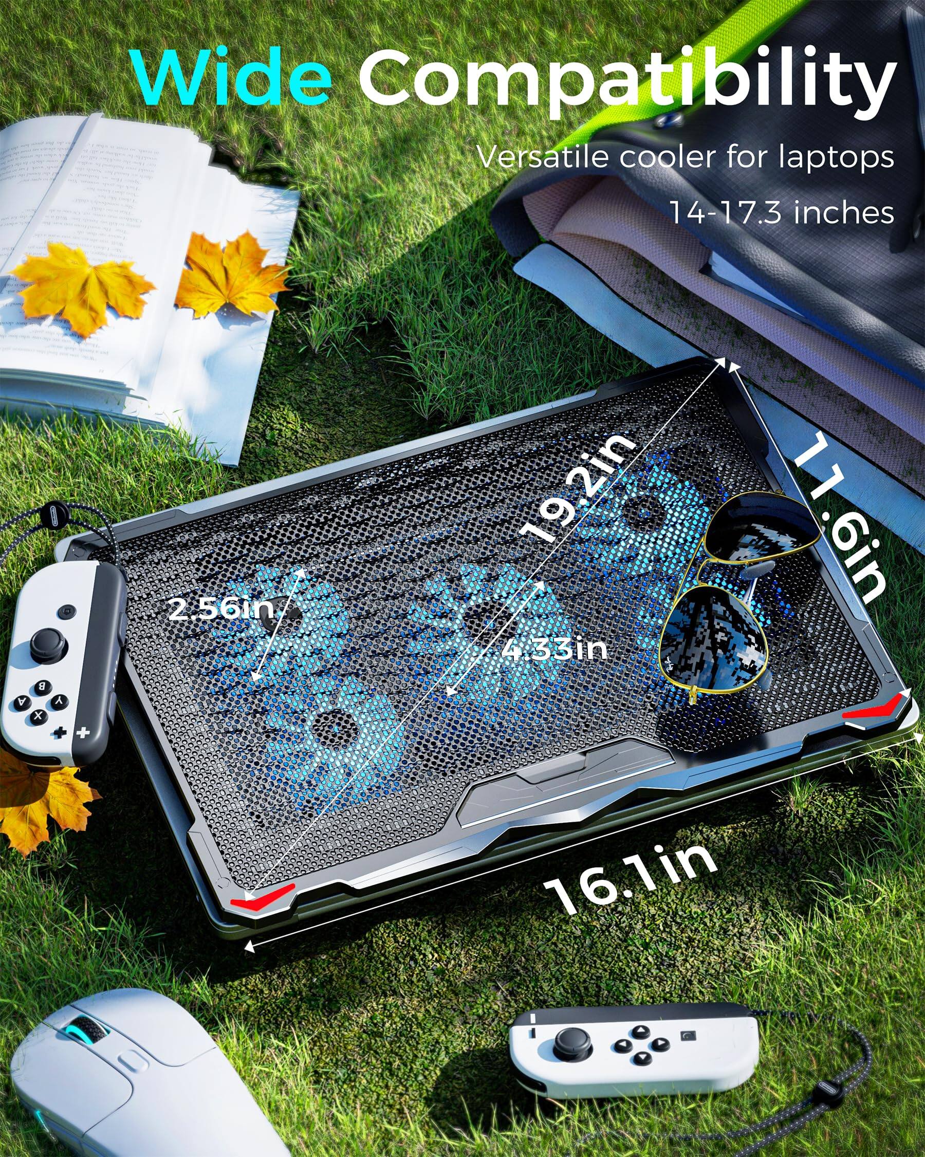 Wide Compatibility  
Versatile cooler for laptops 14-17.3 inches  
A 1 x A +  
2.56in  
19.2in  
11.6in  
16.1in  
4.33in