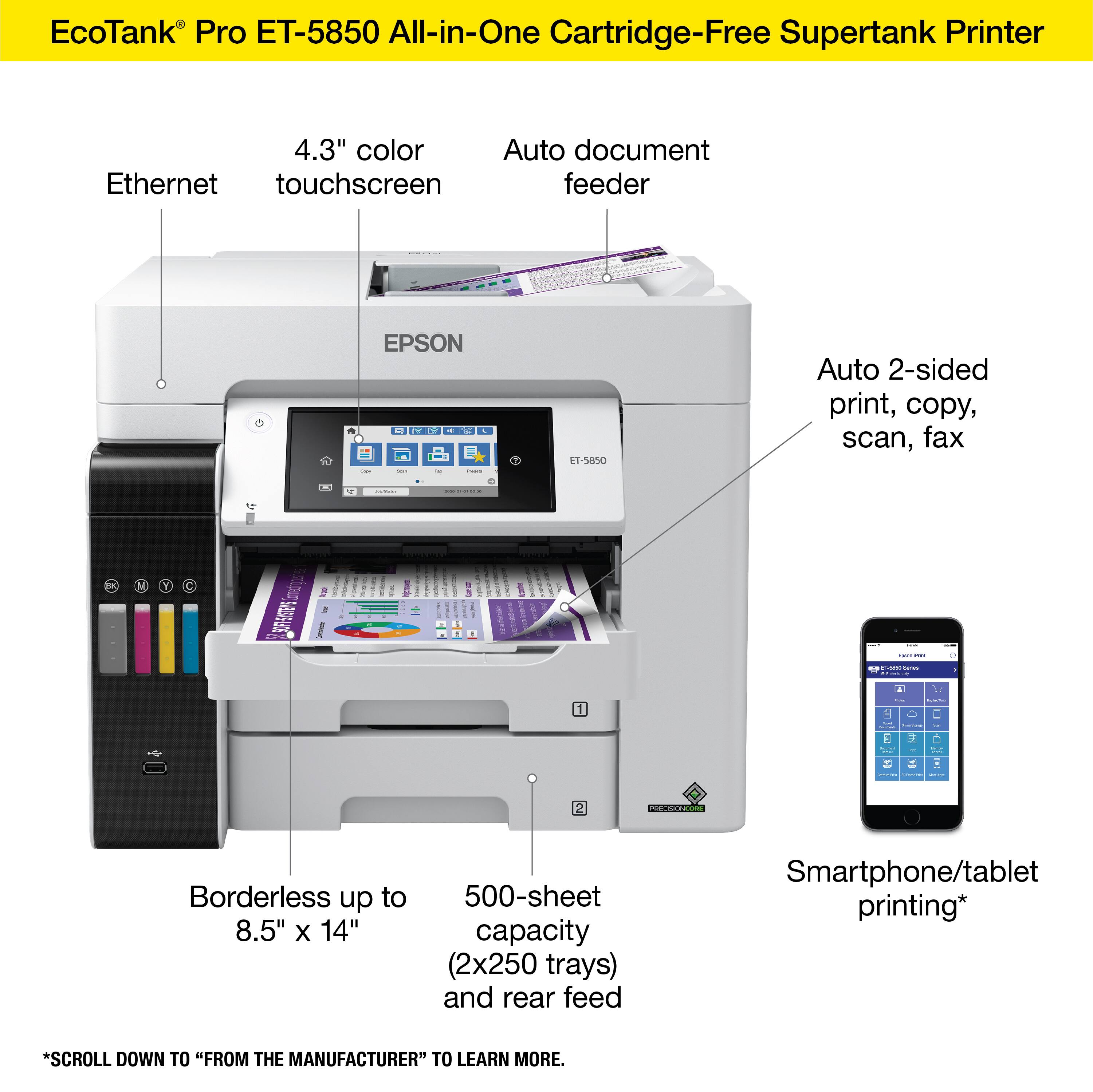EcoTank Pro ET-5850 All-in-One Cartridge-Free Supertank Printer 4.3" color Auto document Ethernet touchscreen feeder EPSON - -  . I  - : L1-5050 Auto 2-sided print, copy, scan, fax e - | I : 1 Y C 9ES  I : :  - : - | 2 Borderless up to 8.5" X 14" 500-sheet capacity (2x250 trays) and rear feed Smartphone/tablet printing* *SCROLL DOWN TO "FROM THE MANUFACTURER" TO LEARN MORE.