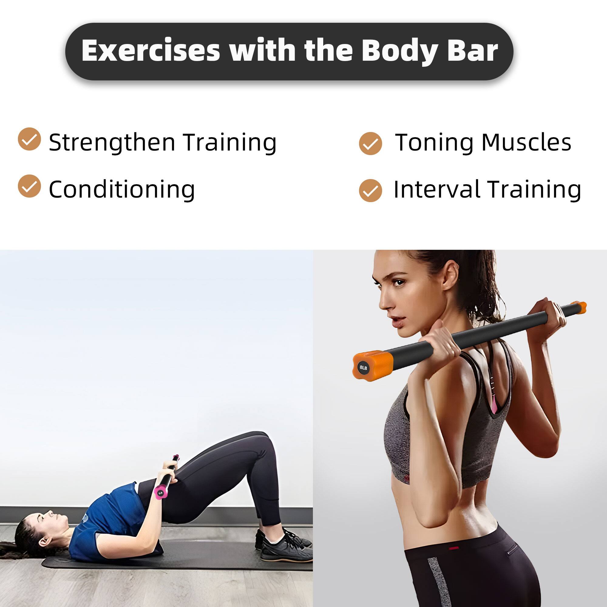 Exercises with the Body Bar

- Strengthen Training
- Conditioning
- Toning Muscles
- Interval Training