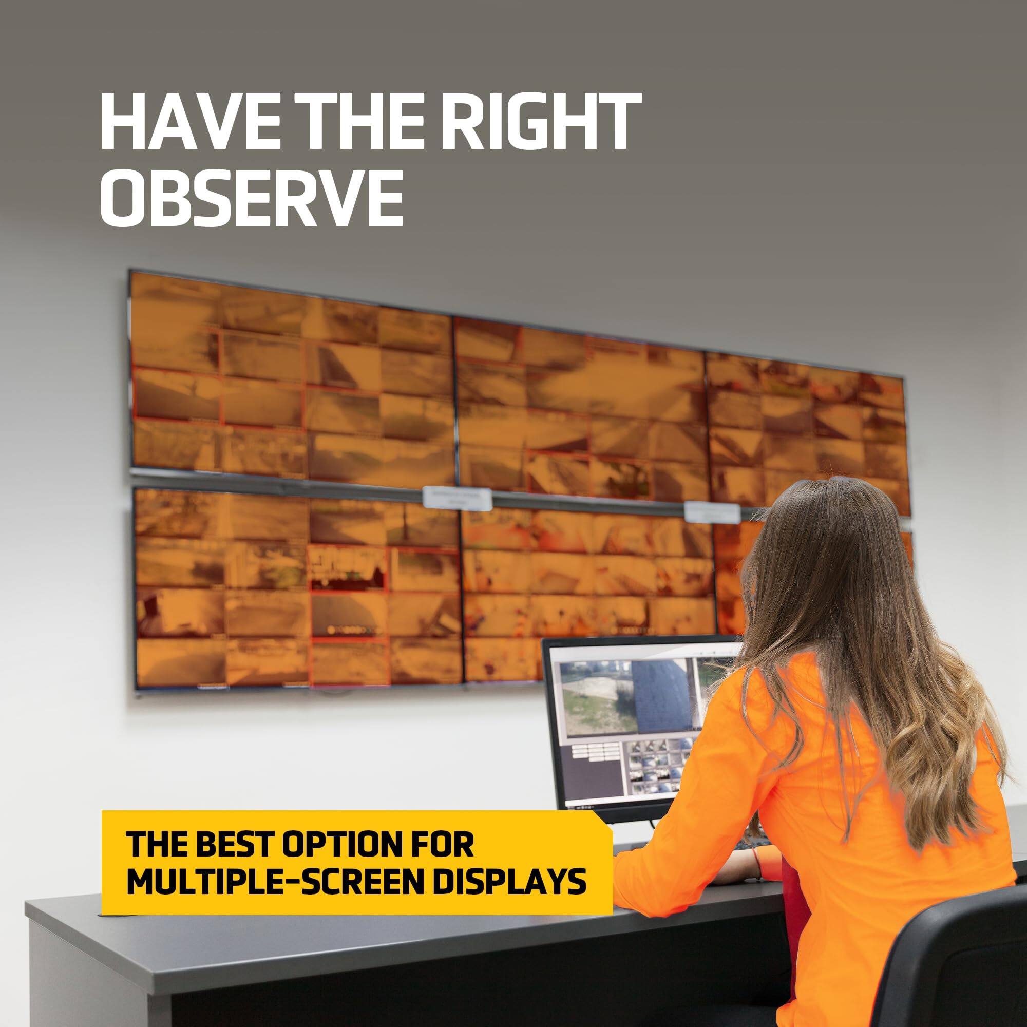 HAVE THE RIGHT  
OBSERVE  

THE BEST OPTION FOR  
MULTIPLE-SCREEN DISPLAYS