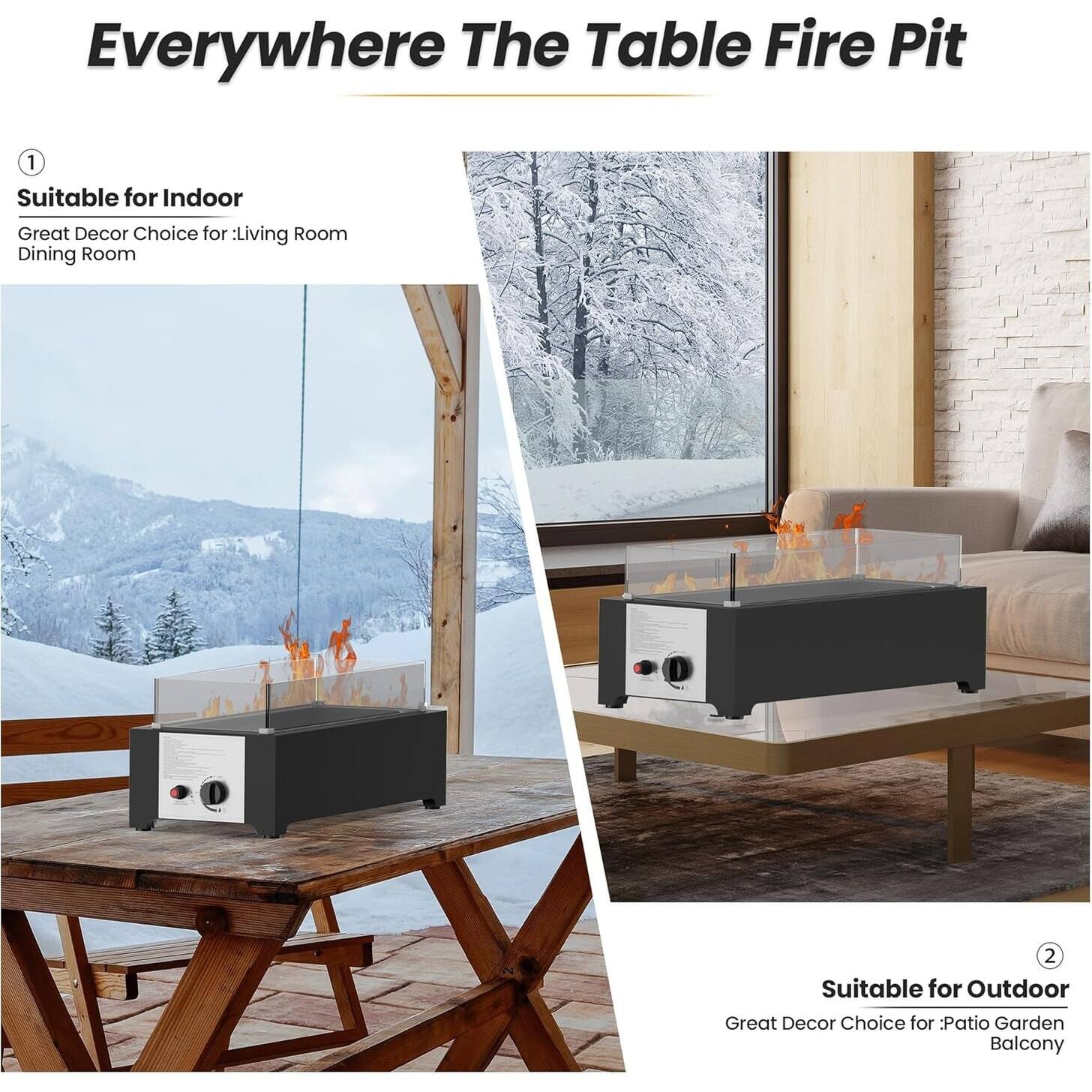 Everywhere The Table Fire Pit

1. Suitable for Indoor  
Great Decor Choice for: Living Room Dining Room

2. Suitable for Outdoor  
Great Decor Choice for: Patio Garden Balcony