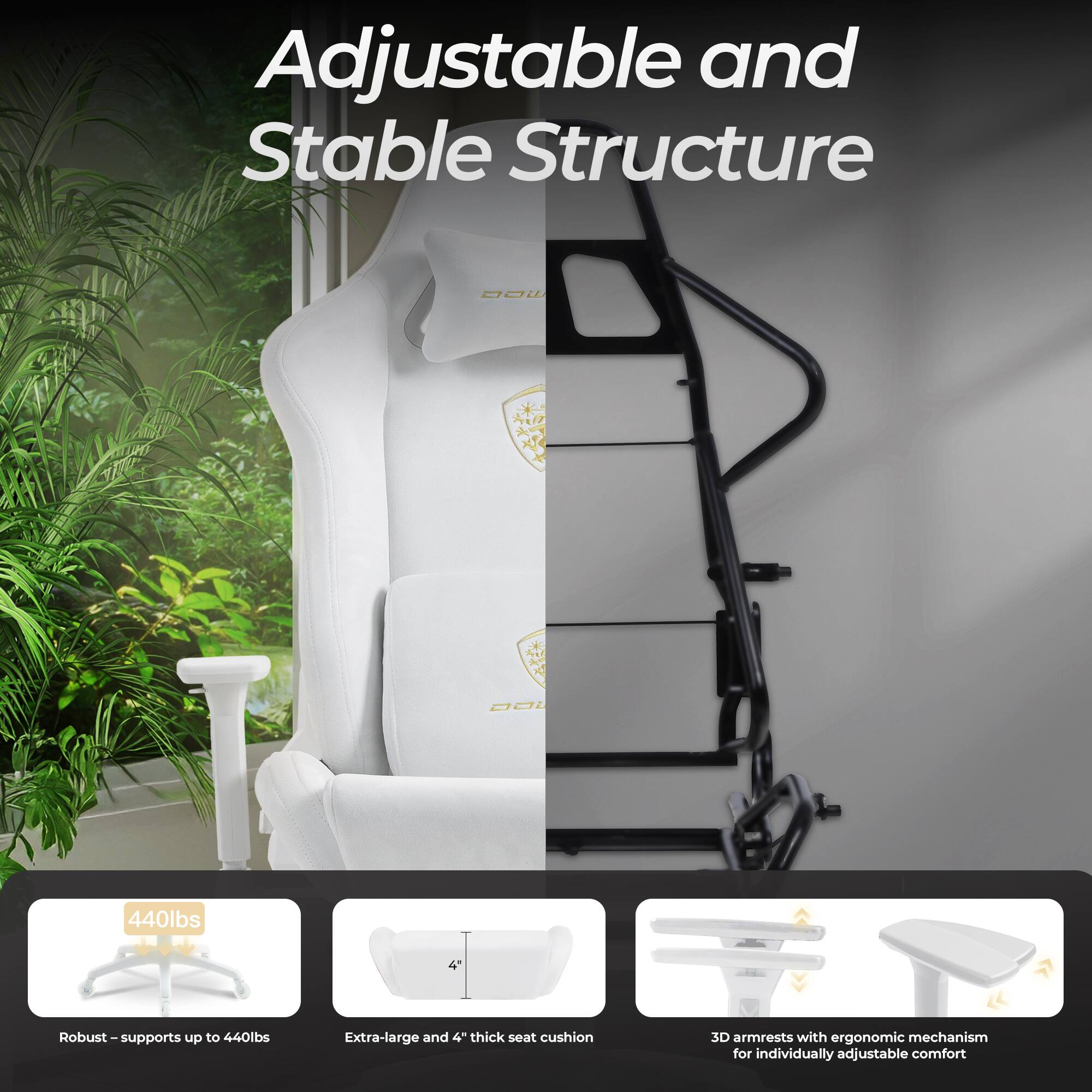 Adjustable and Stable Structure

- Robust - supports up to 440lbs
- Extra-large and 4" thick seat cushion
- 3D armrests with ergonomic mechanism for individually adjustable comfort