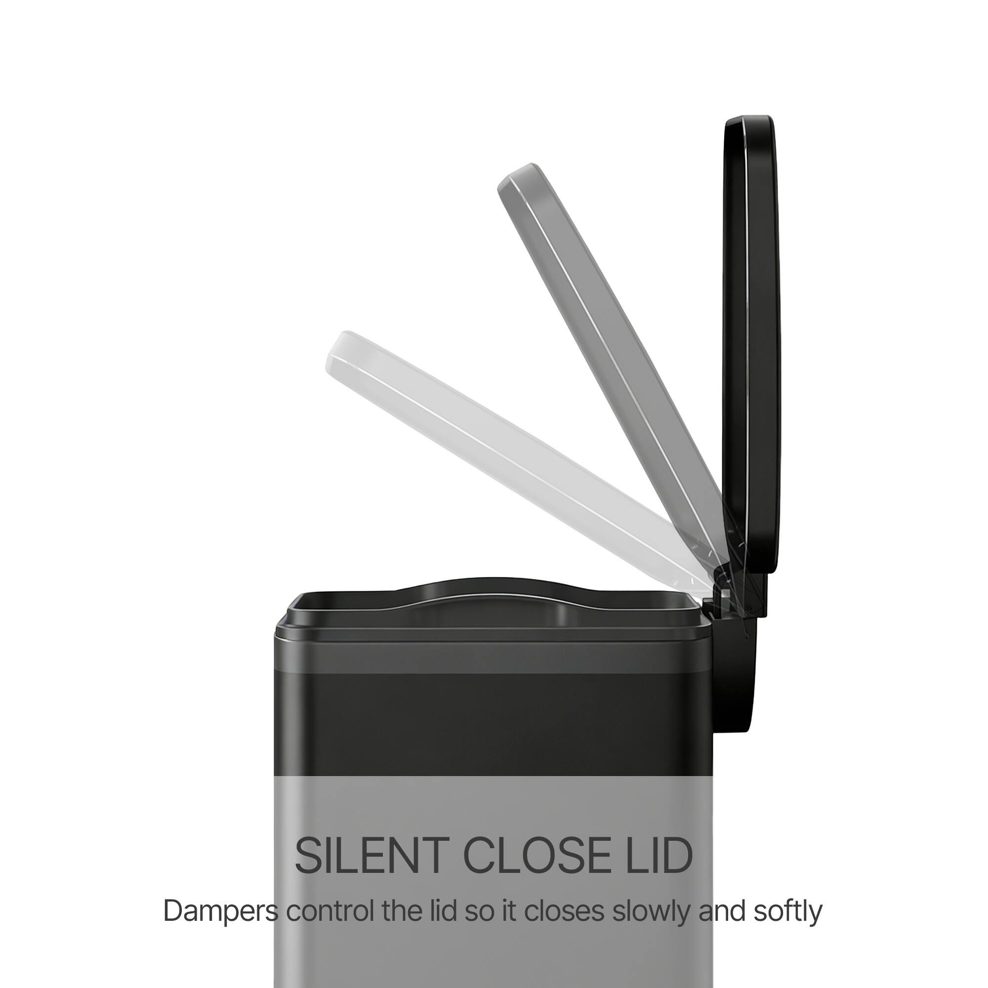 SILENT CLOSE LID  
Dampers control the lid so it closes slowly and softly