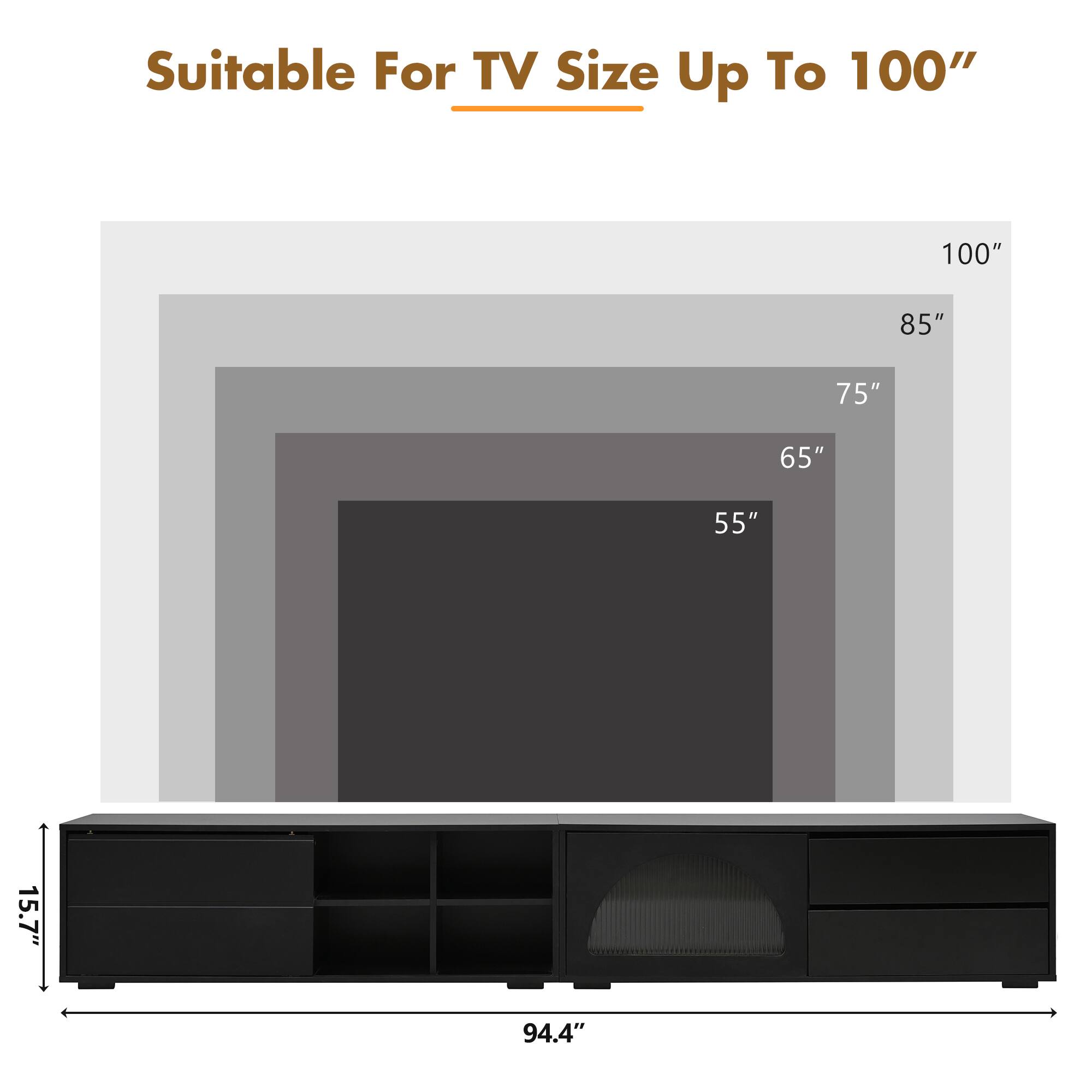 Suitable For TV Size Up To 100"

- 100"
- 85"
- 75"
- 65"
- 55"

- 15.7"
- 94.4"