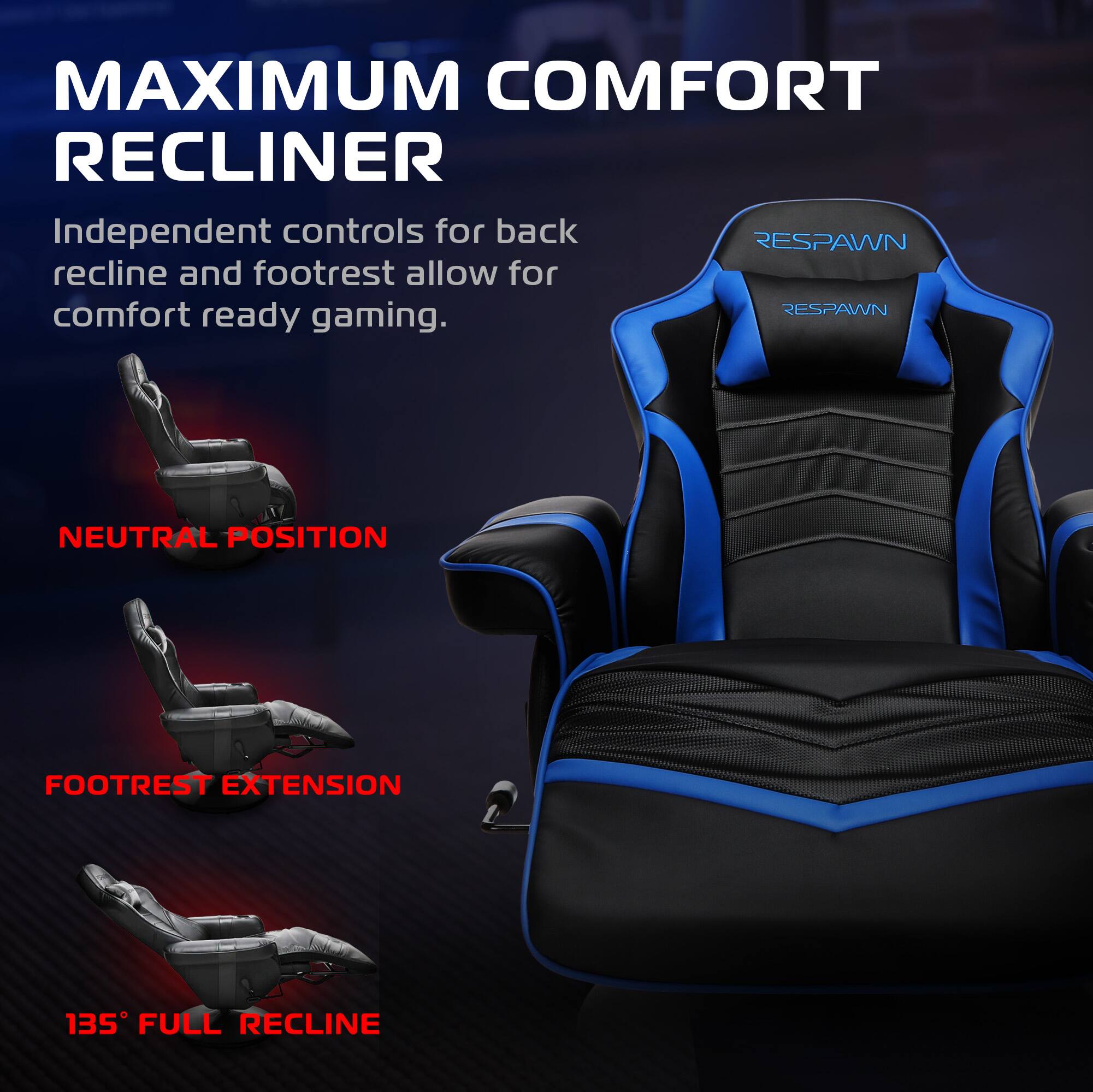 MAXIMUM COMFORT RECLINER

Independent controls for back recline and footrest allow for comfort ready gaming.

NEUTRAL POSITION

FOOTREST EXTENSION

135° FULL RECLINE