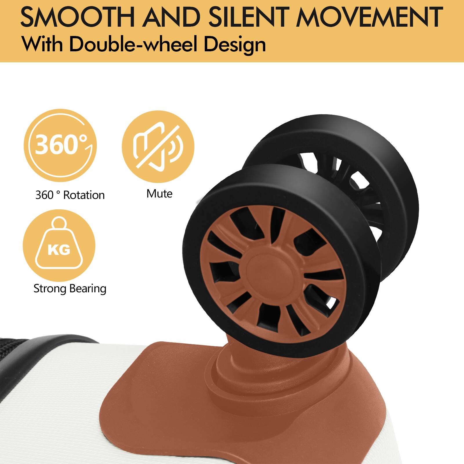 SMOOTH AND SILENT MOVEMENT  
With Double-wheel Design  

360° Rotation  
Mute  
Strong Bearing