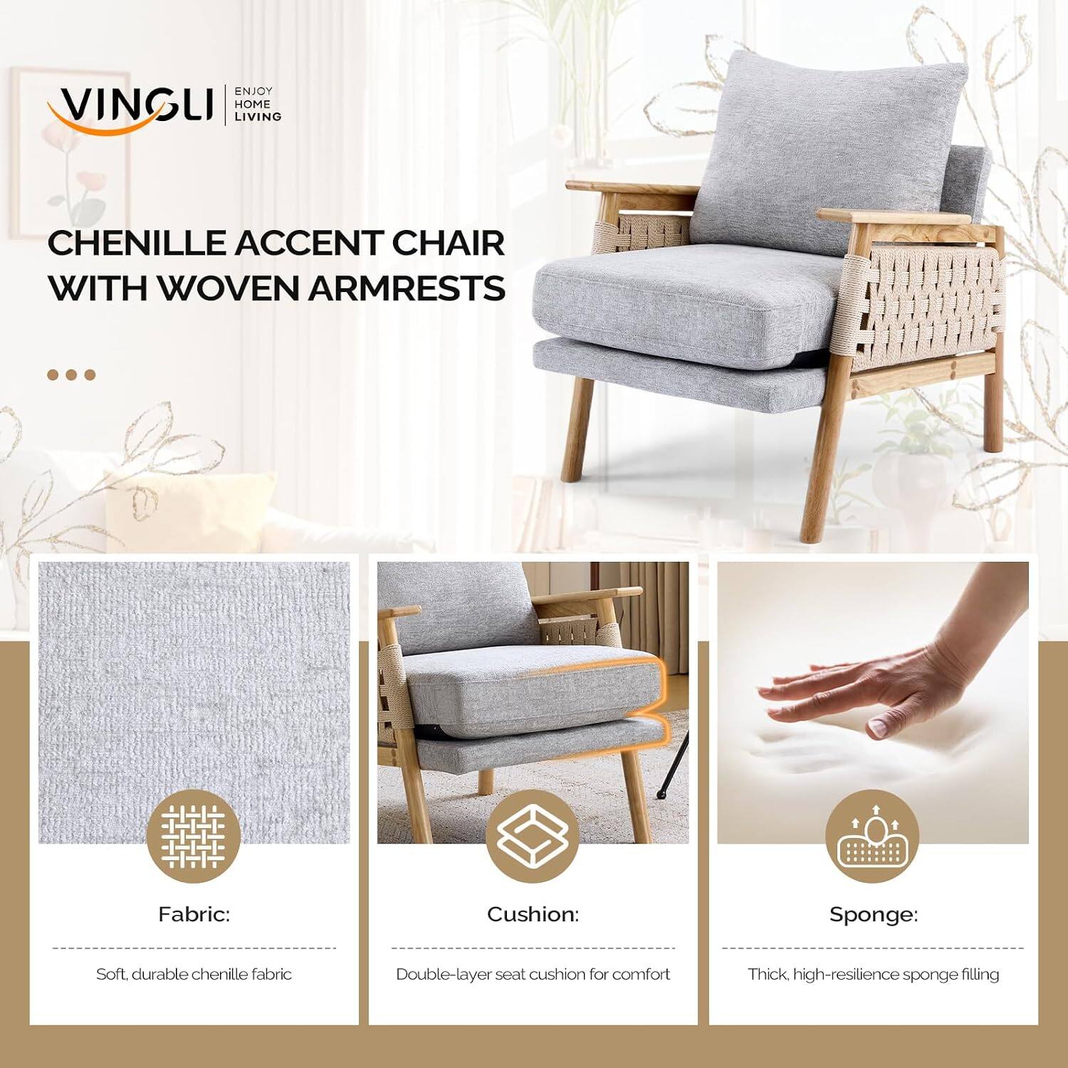 ENJOY VINGLI HOME LIVING

CHENILLE ACCENT CHAIR WITH WOVEN ARMRESTS

Fabric:
Soft, durable chenille fabric

Cushion:
Double-layer seat cushion for comfort

Sponge:
Thick, high-resilience sponge filling
