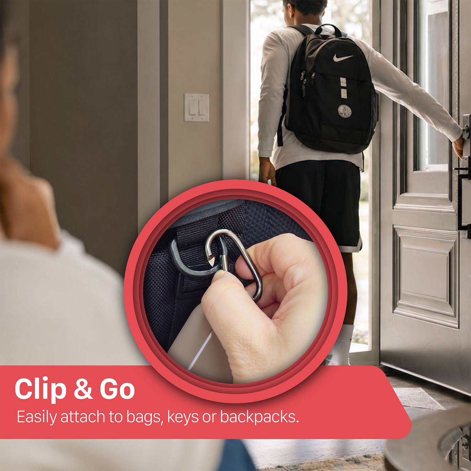 Clip & Go  
Easily attach to bags, keys or backpacks.