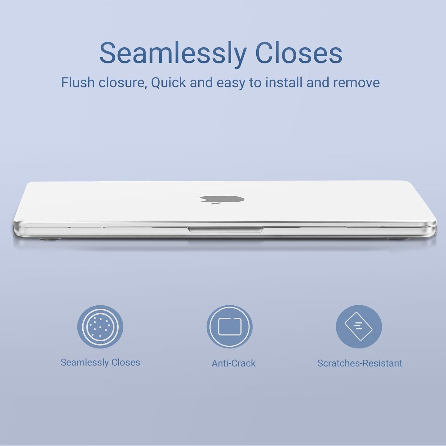 Seamlessly Closes  
Flush closure, Quick and easy to install and remove  

Anti-Crack  
Scratches-Resistant