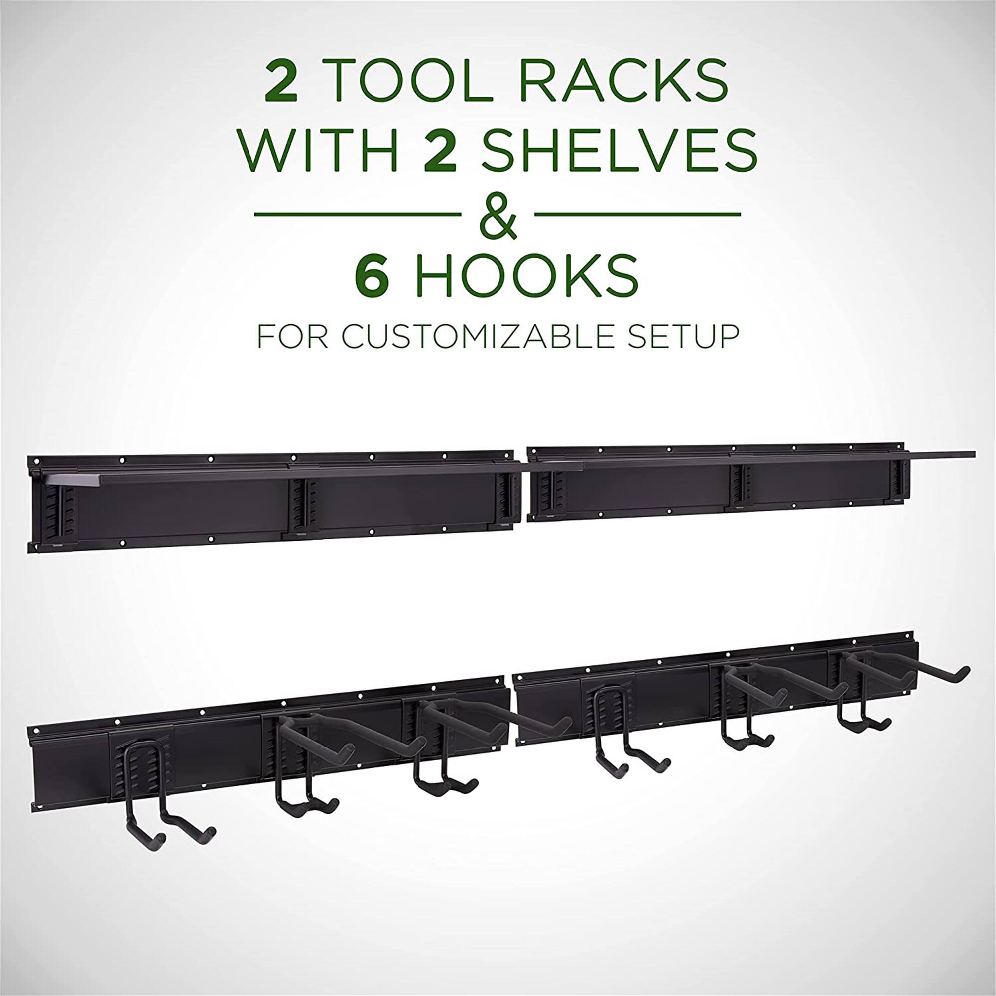 2 TOOL RACKS WITH 2 SHELVES & 6 HOOKS
FOR CUSTOMIZABLE SETUP