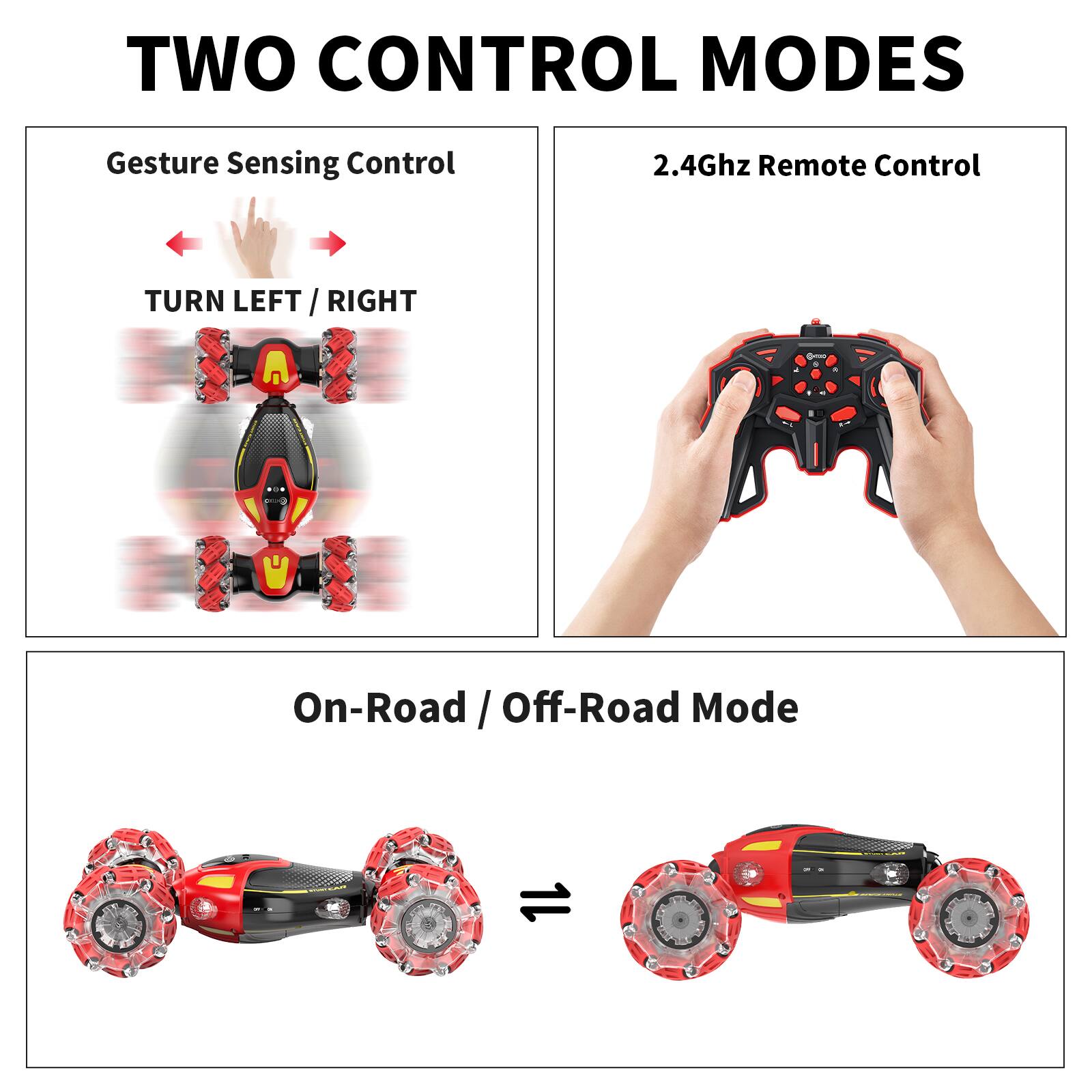 TWO CONTROL MODES

Gesture Sensing Control  
TURN LEFT / RIGHT

2.4Ghz Remote Control

On-Road / Off-Road Mode
