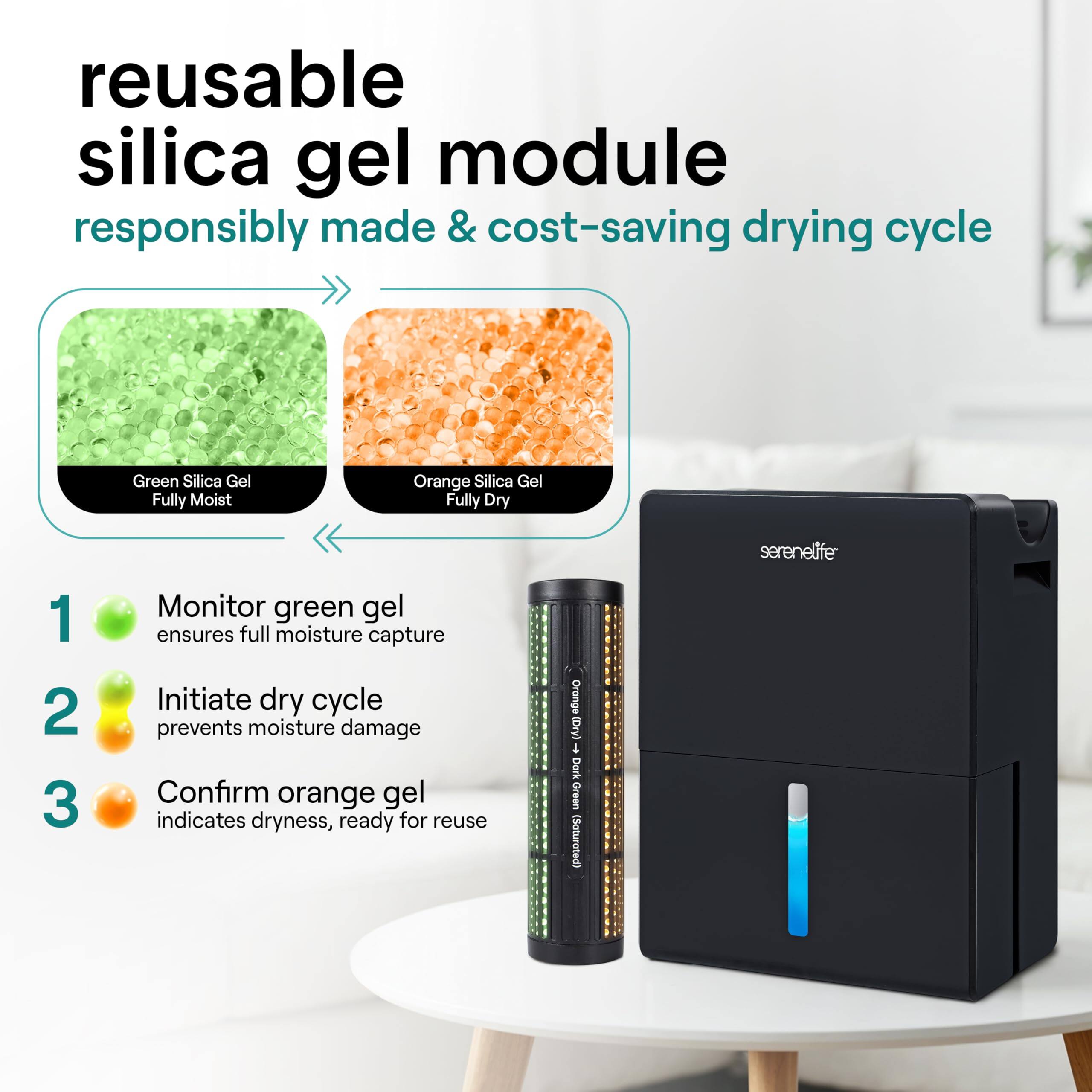 reusable silica gel module responsibly made & cost-saving drying cycle

Green Silica Gel Fully Moist
Orange Silica Gel Fully Dry

1. Monitor green gel ensures full moisture capture
2. Initiate dry cycle prevents moisture damage
3. Confirm orange gel indicates dryness, ready for reuse

Orange Dryl 1 Dark Green (Saturated) serenelife