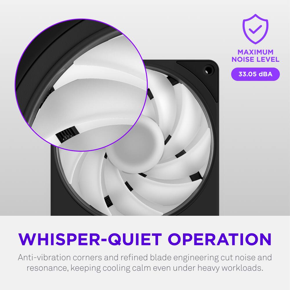MAXIMUM NOISE LEVEL 33.05 dBA

WHISPER-QUIET OPERATION

Anti-vibration corners and refined blade engineering cut noise and resonance, keeping cooling calm even under heavy workloads.