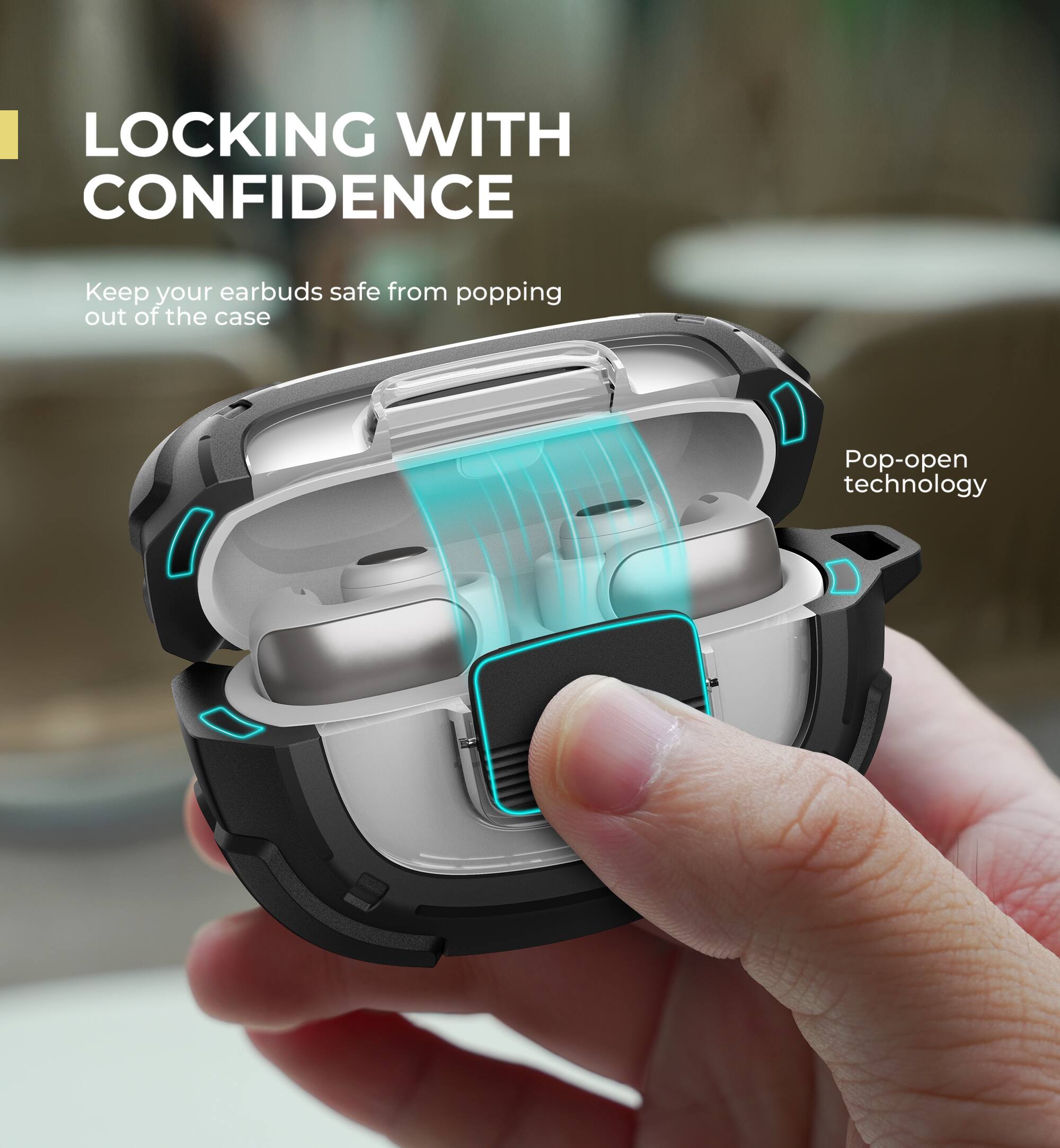 LOCKING WITH CONFIDENCE  
Keep your earbuds safe from popping out of the case  
Pop-open technology