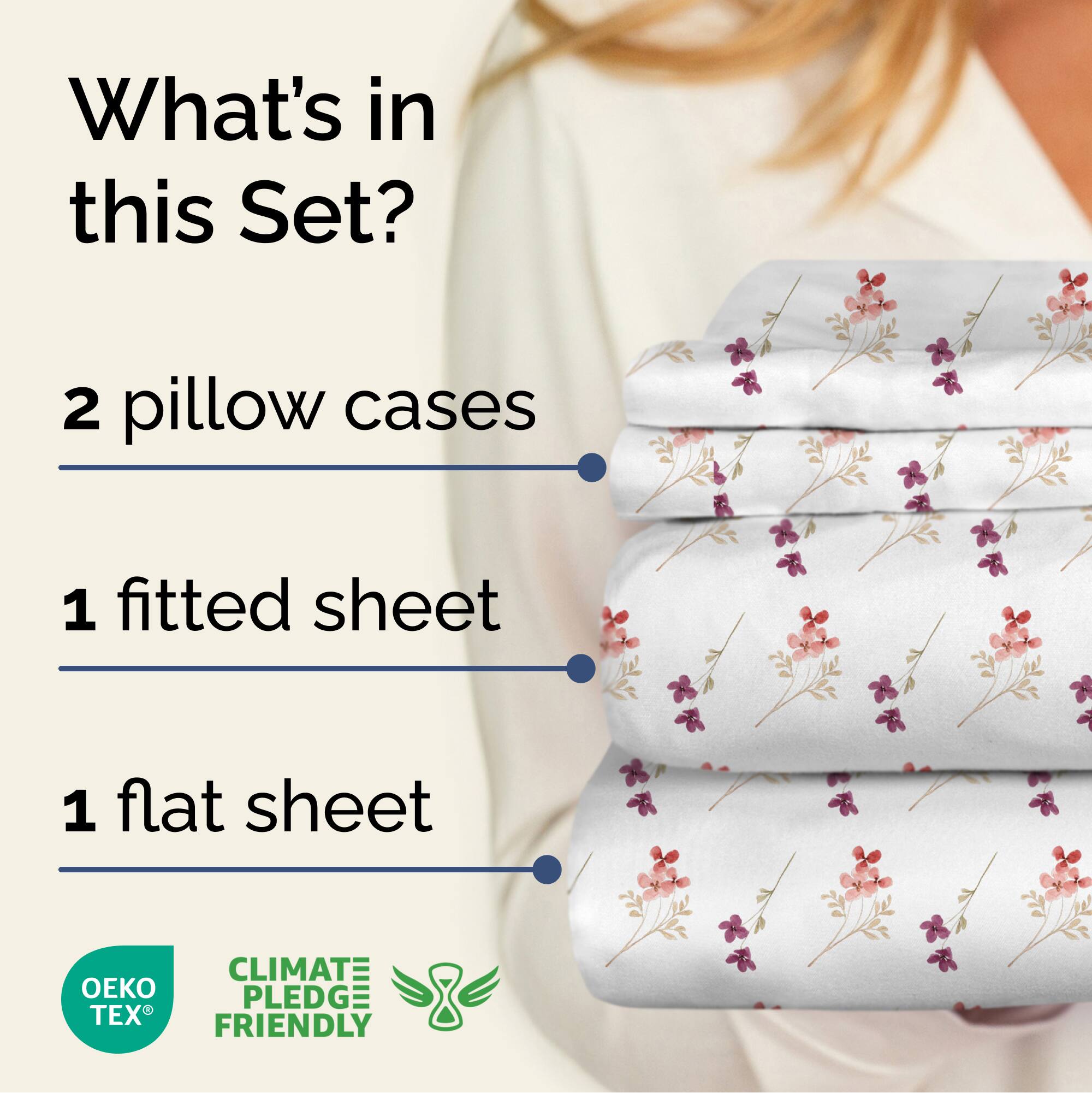 What's in this Set?

2 pillow cases

1 fitted sheet

1 flat sheet

CLIMATE PLEDGE FRIENDLY

OEKO TEX