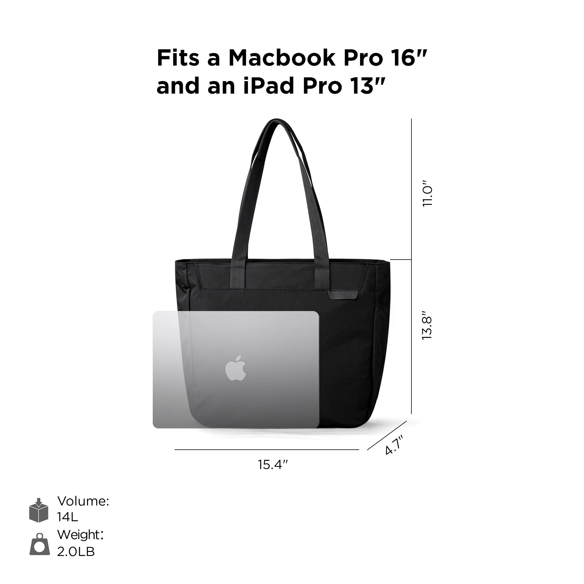 Fits a MacBook Pro 16" and an iPad Pro 13"

Volume: 14L  
Weight: 2.0LB

Dimensions:  
- Height: 13.8"  
- Width: 15.4"  
- Depth: 4.7"  
- Handle Height: 11.0"