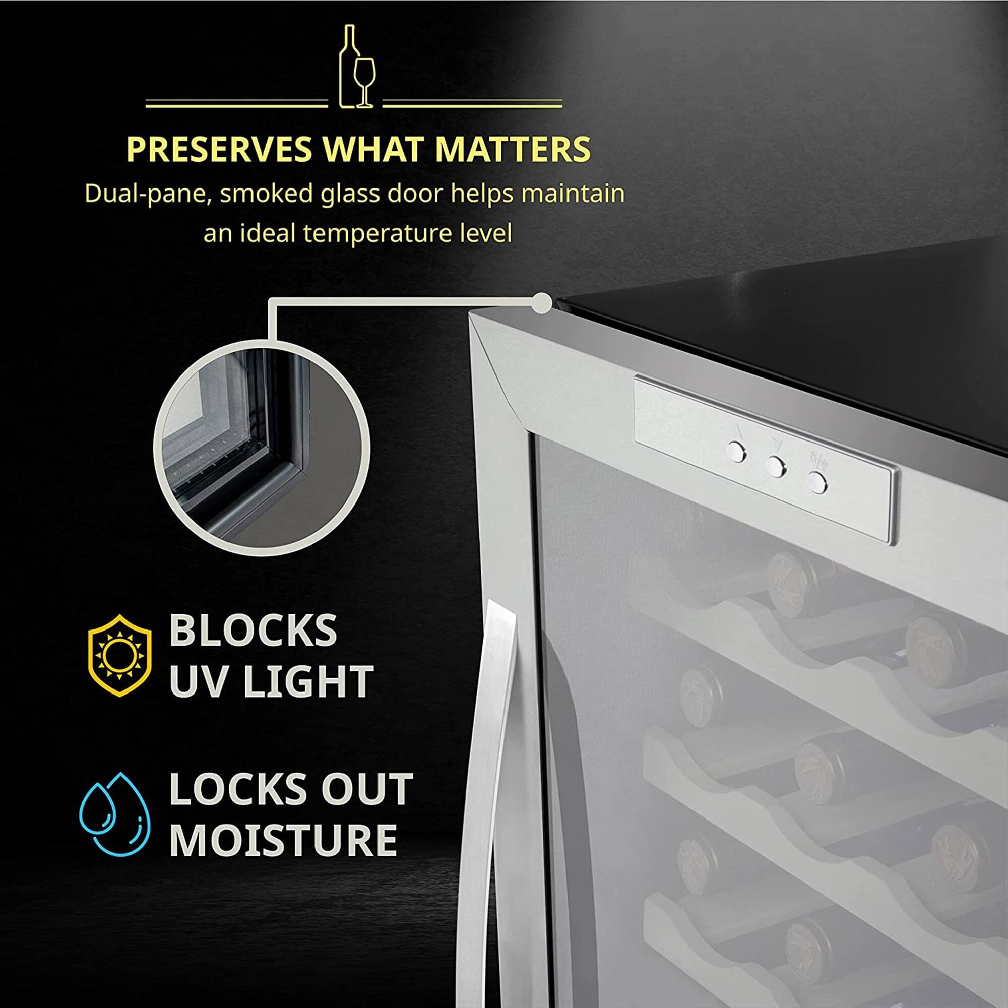 PRESERVES WHAT MATTERS  
Dual-pane, smoked glass door helps maintain an ideal temperature level  

BLOCKS UV LIGHT  
LOCKS OUT MOISTURE