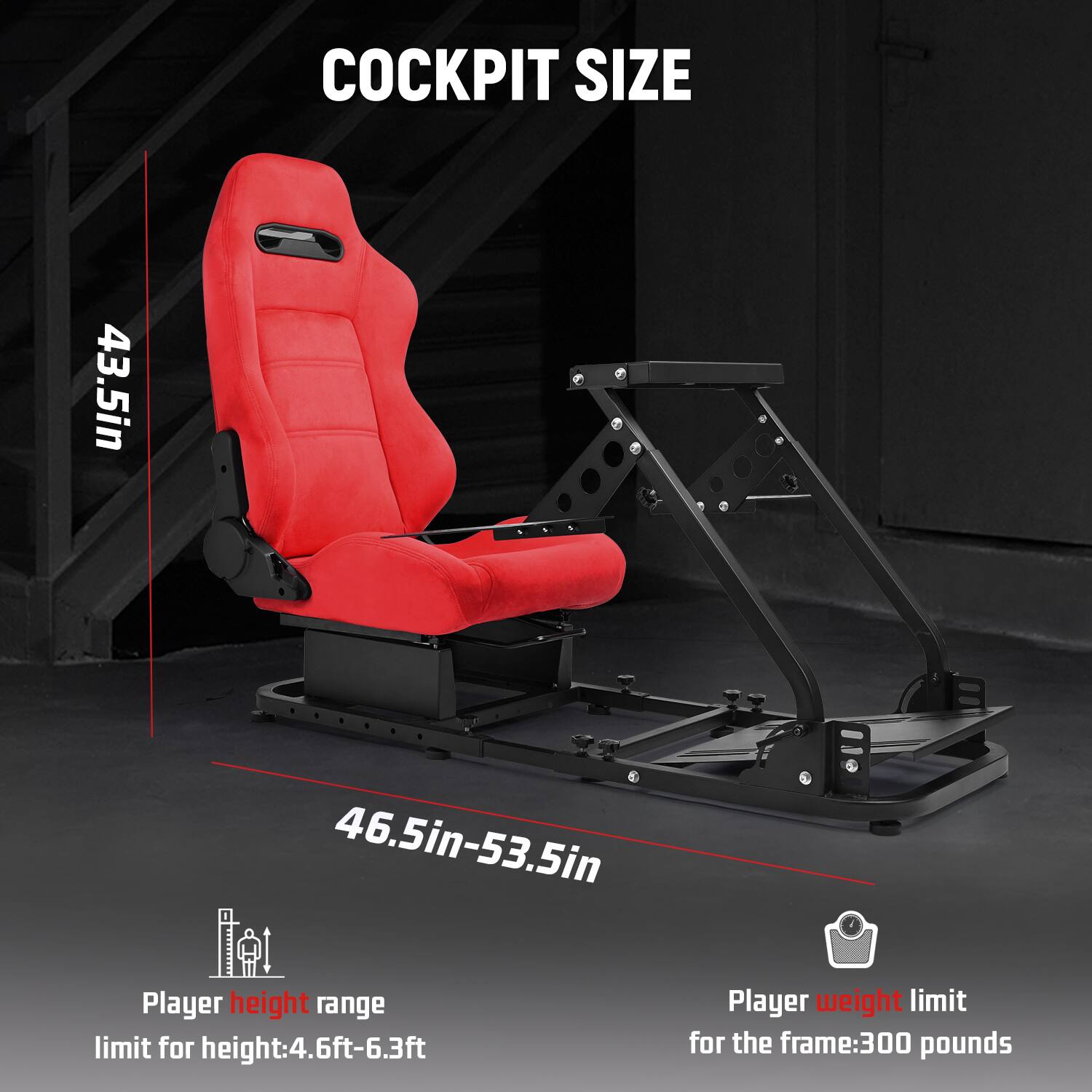 COCKPIT SIZE  
43.5in  
46.5in-53.5in  

Player height range limit for height: 4.6ft-6.3ft  
Player weight limit for the frame: 300 pounds