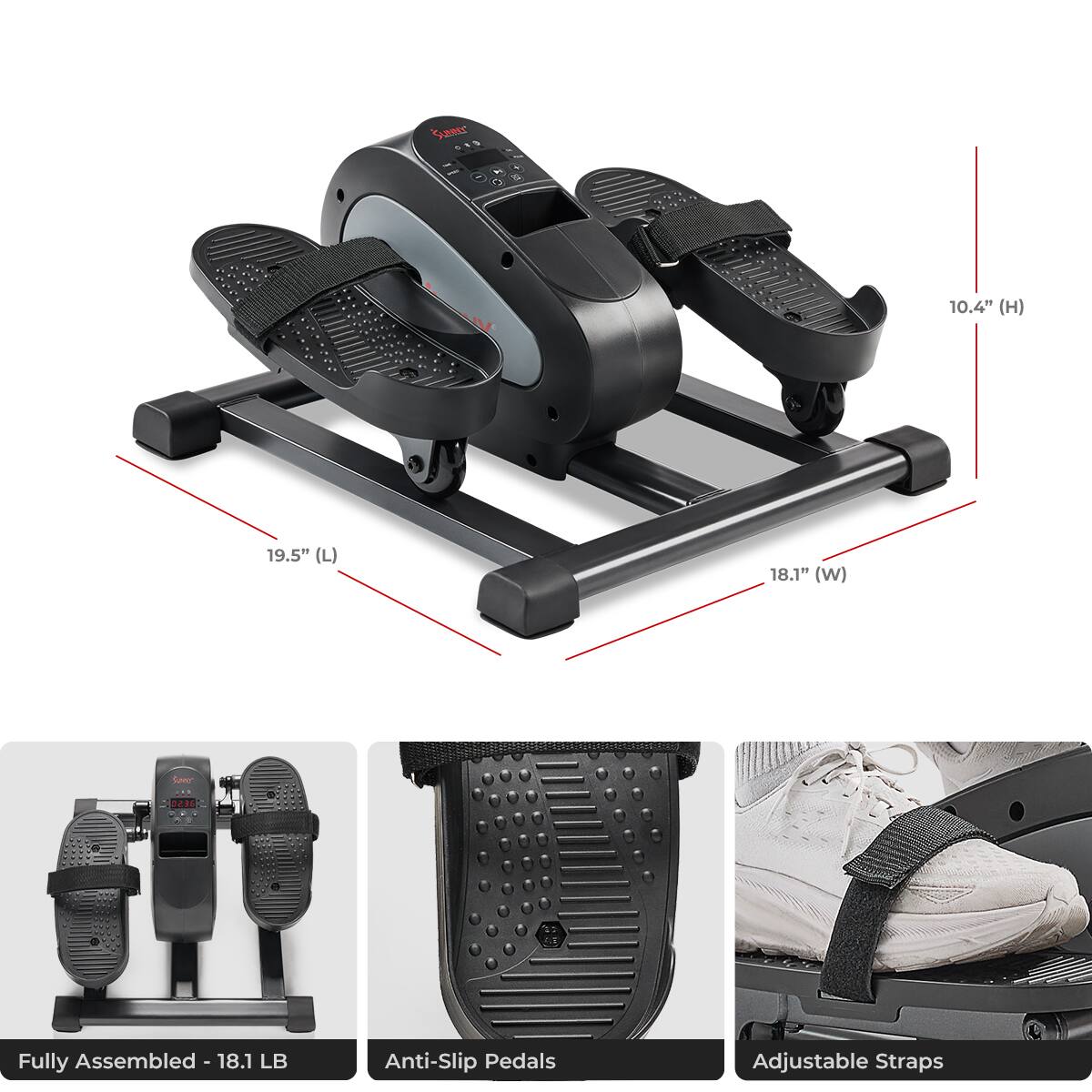 Samer C 10.4" (H) 19.5" (L) 18.1" (W) Gr ... 2430 F.E
Fully Assembled - 18.1 LB
Anti-Slip Pedals
Adjustable Straps