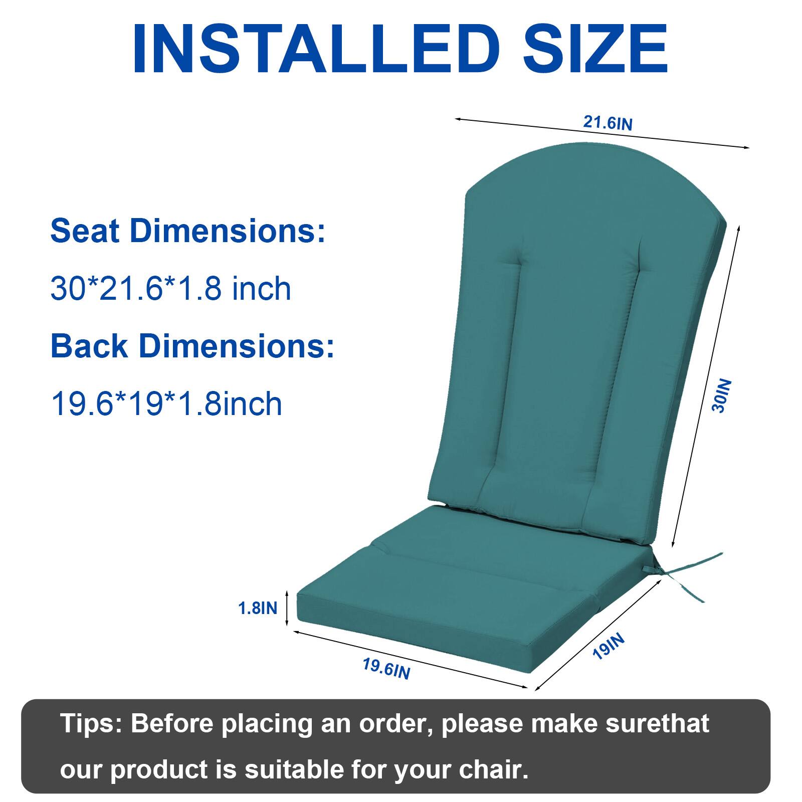INSTALLED SIZE

Seat Dimensions: 30*21.6*1.8 inch  
Back Dimensions: 19.6*19*1.8 inch

Tips: Before placing an order, please make sure that our product is suitable for your chair.