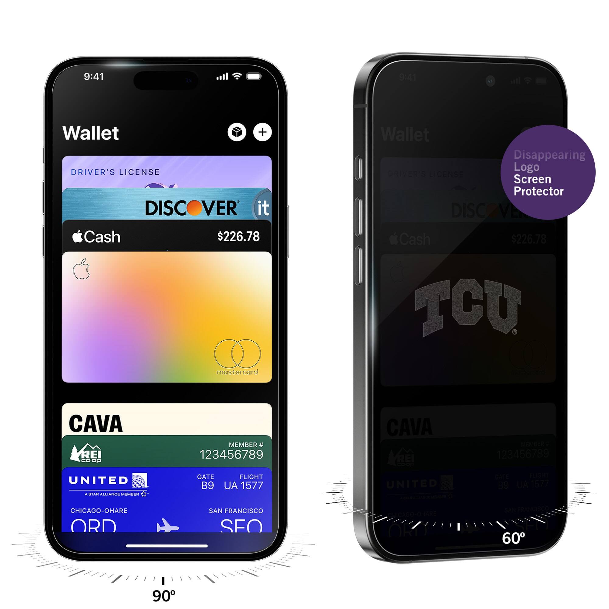 9:41  
Wallet  
DRIVER'S LICENSE  
DISCOVER it  
Cash $226.78  
mastercard  
CAVA  
MEMBER # 123456789  
UNITED  
GATE B9  
FLIGHT UA 1577  
CHICAGO-O'HARE ORD  
SAN FRANCISCO SFO  

9:41  
Wallet  
DRIVER'S LICENSE  
DISCOVER it  
Cash $226.78  
mastercard  
CAVA  
MEMBER # 123456789  
UNITED  
GATE B9  
FLIGHT UA 1577  
CHICAGO-O'HARE ORD  
SAN FRANCISCO SFO  

Disappearing Logo Screen Protector