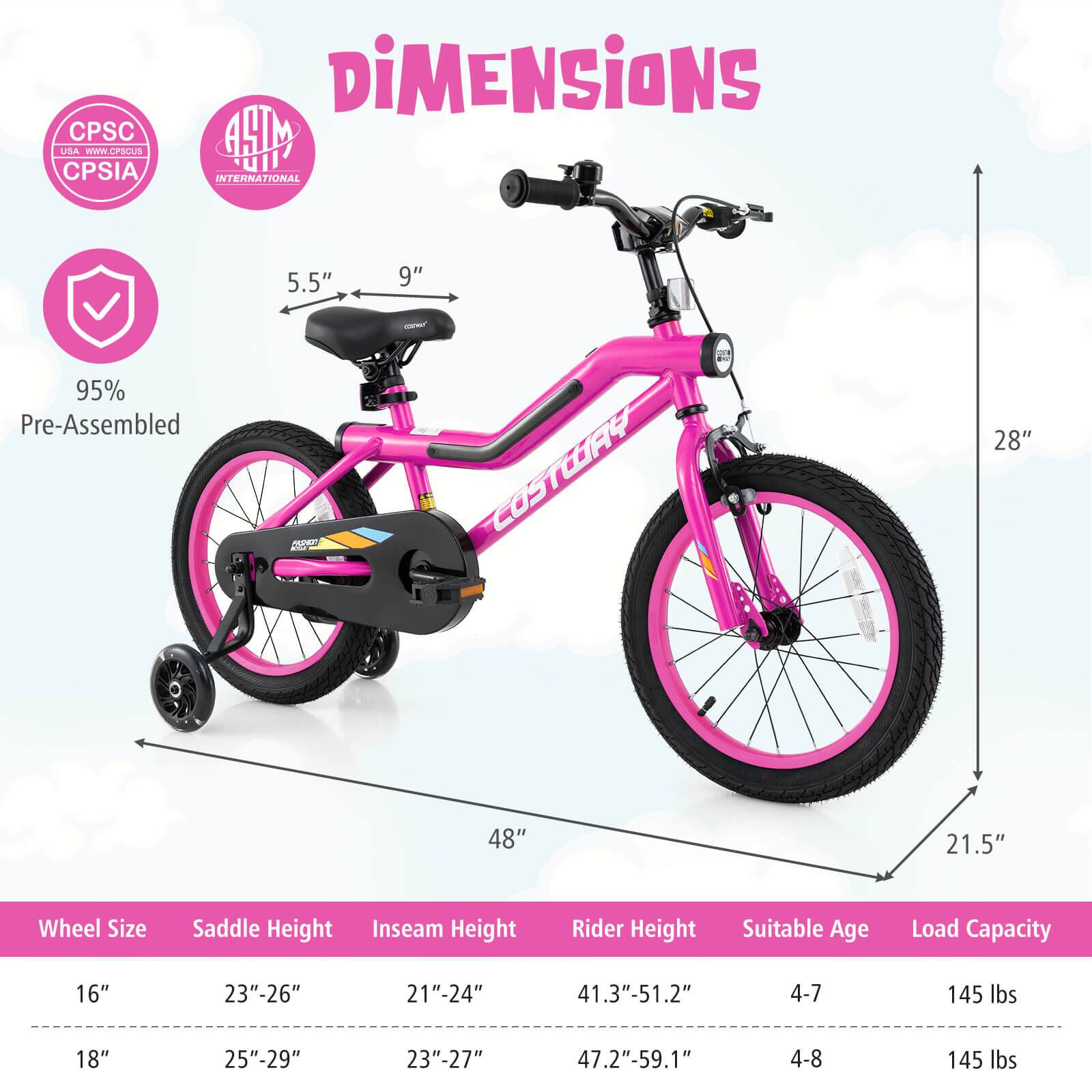 **Dimensions**

- **Wheel Size:** 16" / 18"
- **Saddle Height:** 23"-26" / 25"-29"
- **Inseam Height:** 21"-24" / 23"-27"
- **Rider Height:** 41.3"-51.2" / 47.2"-59.1"
- **Suitable Age:** 4-7 / 4-8
- **Load Capacity:** 145 lbs

**Pre-Assembled:** 95%

**Measurements:**
- **Seat Height:** 5.5" - 9"
- **Overall Height:** 28"
- **Width:** 48"
- **Depth:** 21.5"

**Certifications:**
- CPSC USA
- CPSIA
- ASTM International

**Brand:** COSTORY