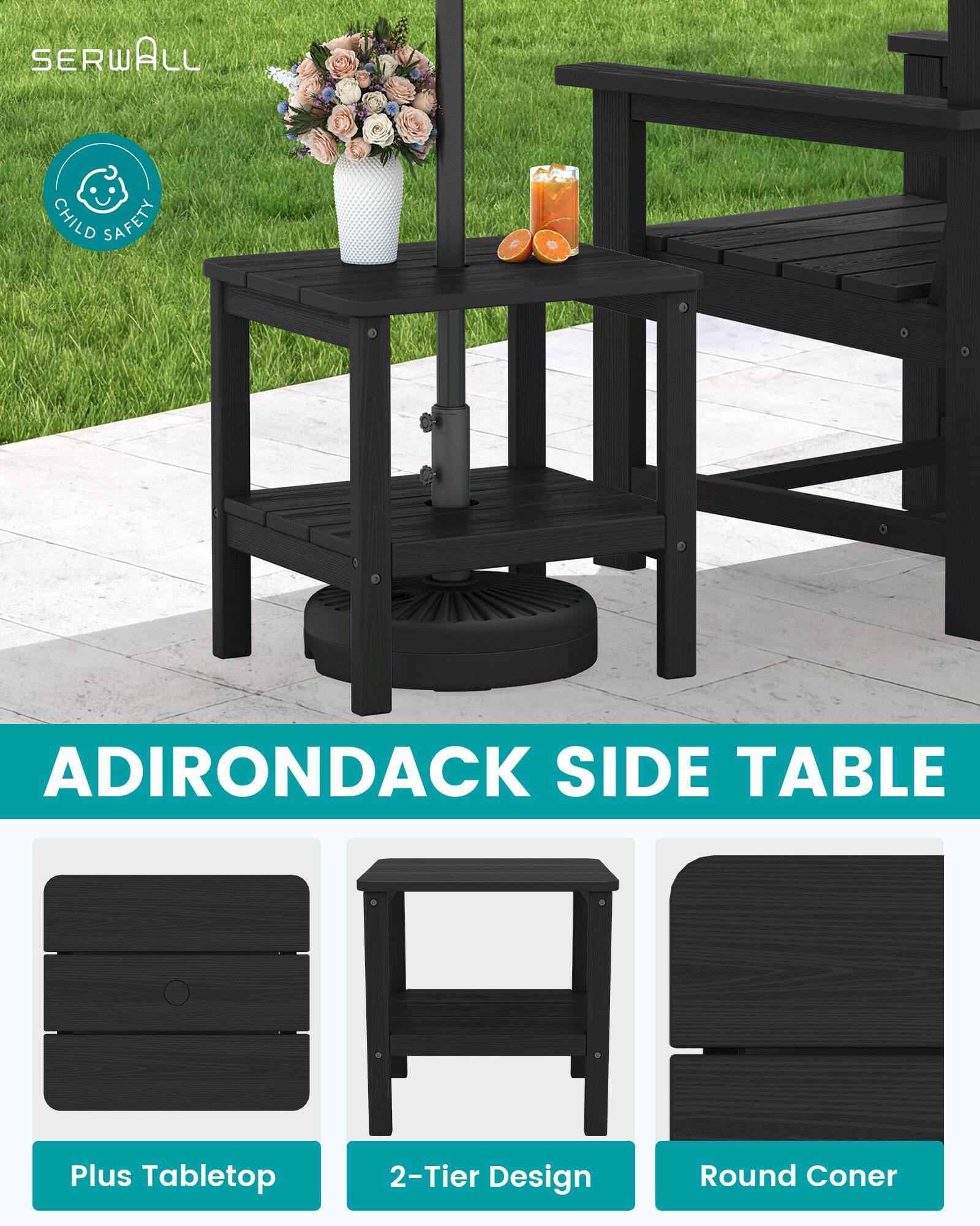 SERWALL  
CHILD SAFETY  
ADIRONDACK SIDE TABLE  
Plus Tabletop  
2-Tier Design  
Round Corner