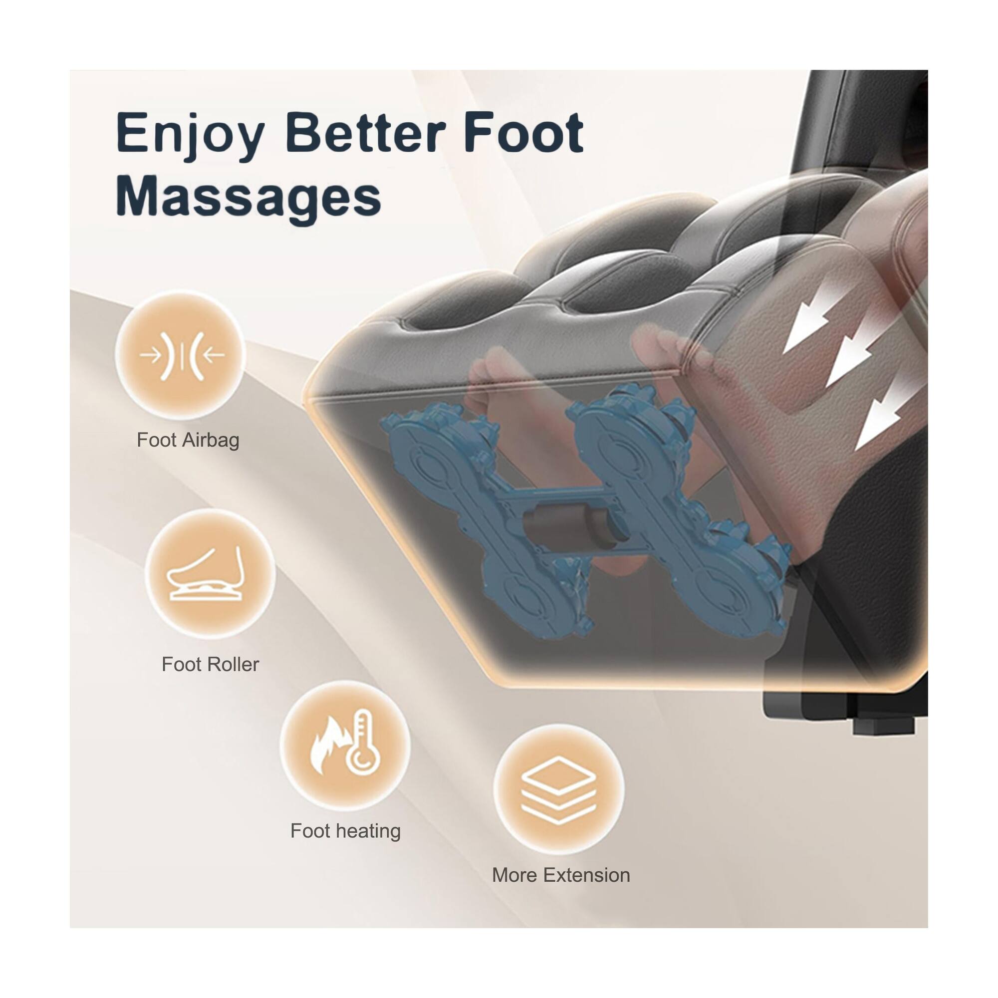Enjoy Better Foot Massages

- Foot Airbag
- Foot Roller
- Foot heating
- More Extension