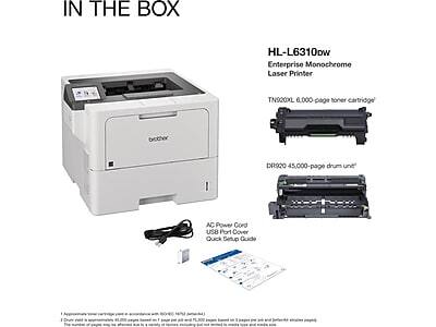 IN THE BOX

HL-L6310DW Enterprise Monochrome Laser Printer

- TN920XL 6,000-page toner cartridge
- DR920 45,000-page drum unit
- AC Power Cord
- USB Port Cover
- Quick Setup Guide

1. Approximate toner cartridge yield is based on 5% coverage per page.
2. Drum yield is approximately 45,000 pages based on 5% coverage per page.
3. The number of pages may vary based on the type of paper, print settings, and usage.