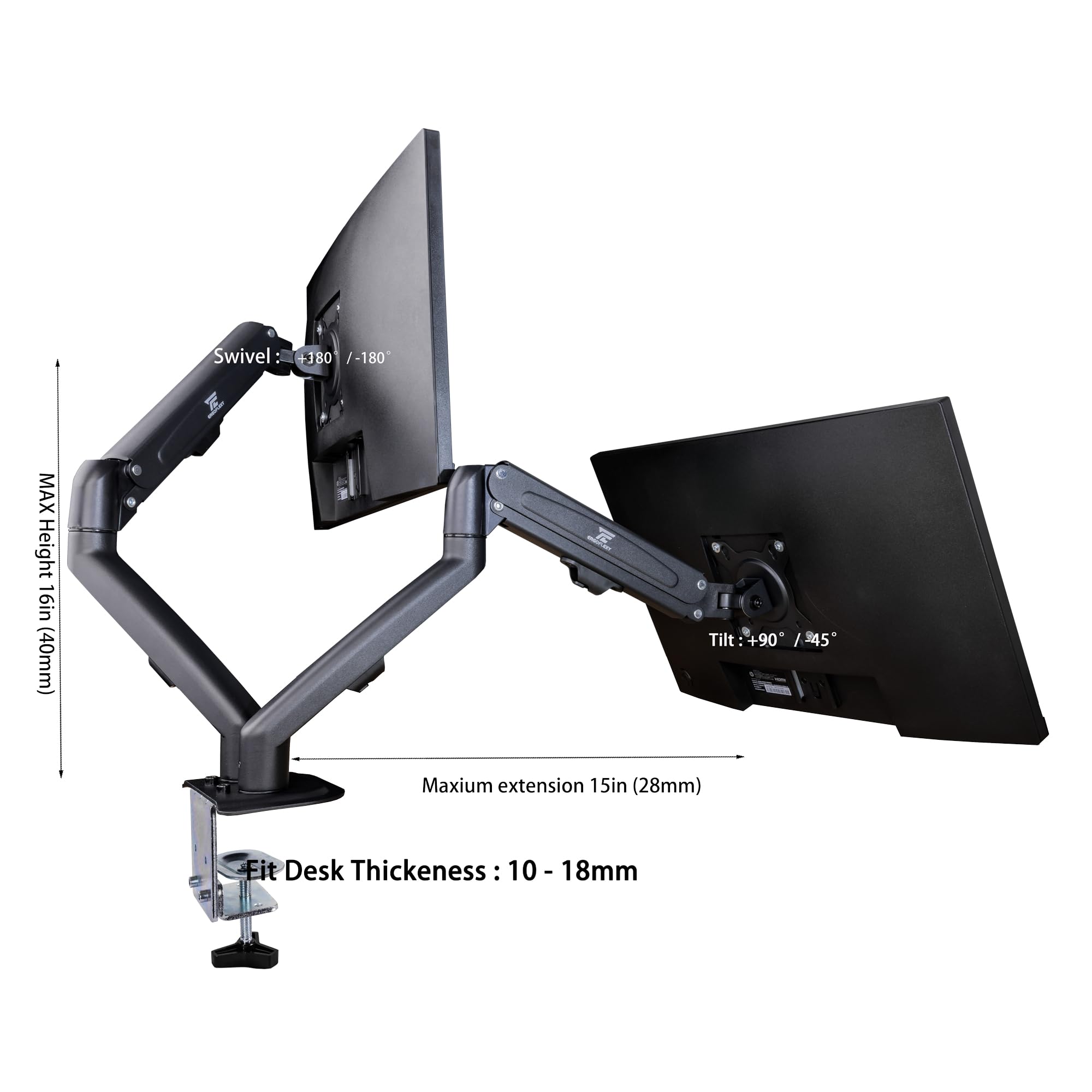 Swivel: 180° / 180°  
MAX Height: 16in (40mm)  
Tilt: +90° / -45°  
Maximum extension: 15in (28mm)  
Fit Desk Thickness: 10 - 18mm