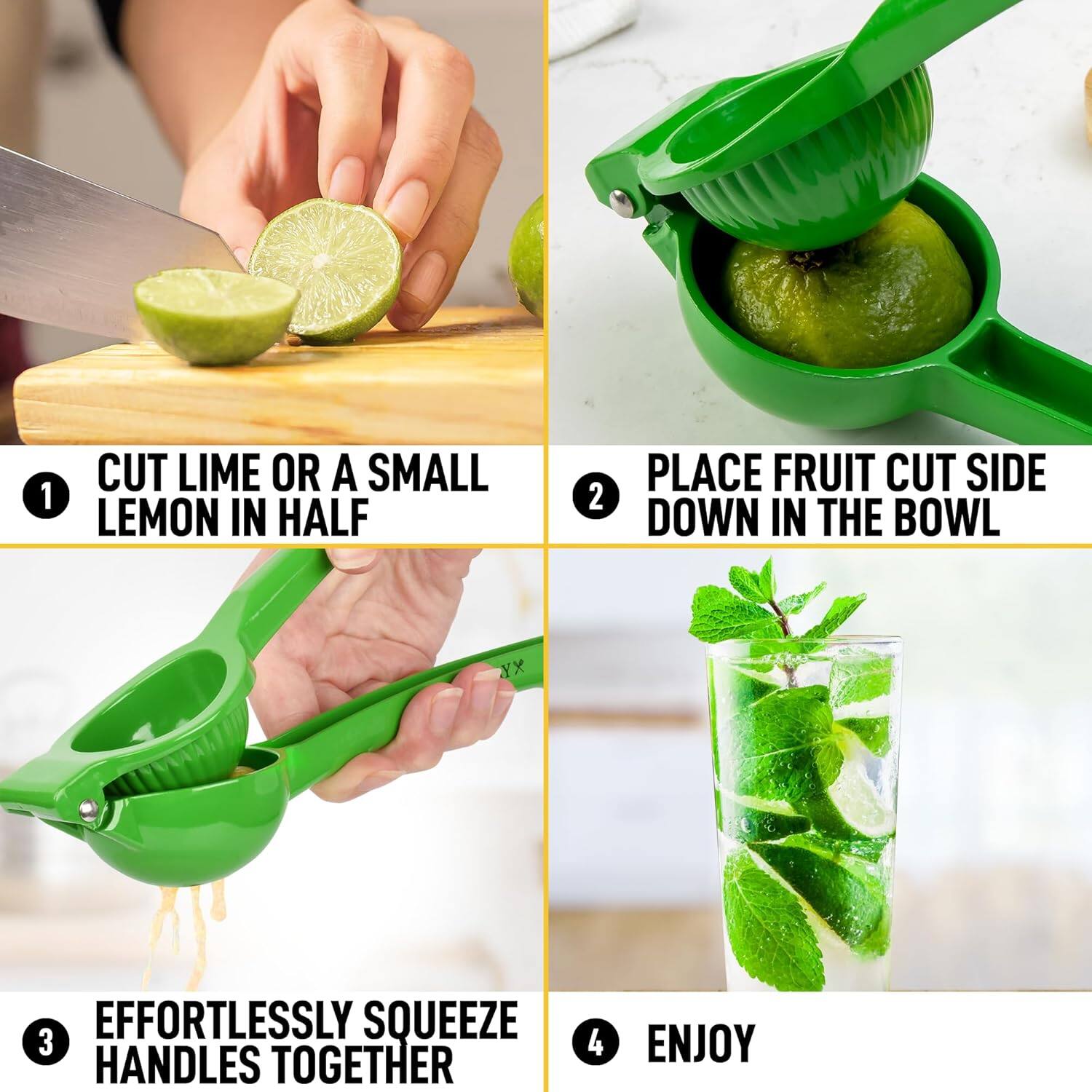 1. CUT LIME OR A SMALL LEMON IN HALF  
2. PLACE FRUIT CUT SIDE DOWN IN THE BOWL  
3. EFFORTLESSLY SQUEEZE HANDLES TOGETHER  
4. ENJOY