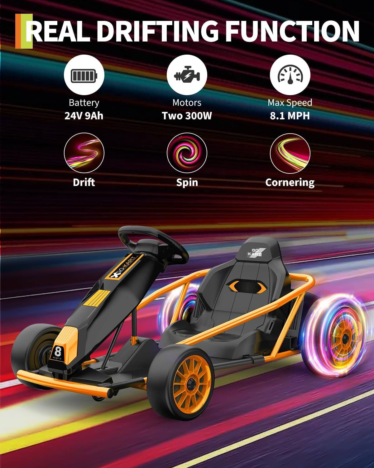 REAL DRIFTING FUNCTION

- Battery: 24V 9Ah
- Motors: Two 300W
- Max Speed: 8.1 MPH
- Drift
- Spin
- Cornering