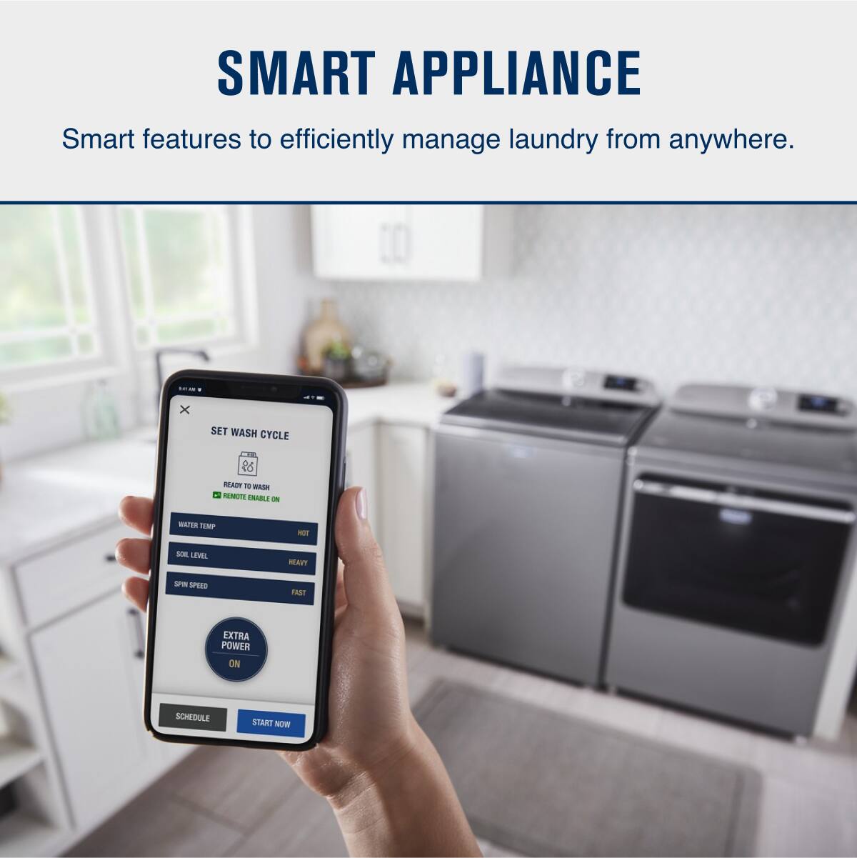 SMART APPLIANCE  
Smart features to efficiently manage laundry from anywhere.

SET WASH CYCLE  
READY TO WASH  
REMOTE ENABLE ON

WATER TEMP  
HOT

SOIL LEVEL  
HEAVY

SPIN SPEED  
FAST

EXTRA POWER  
ON

SCHEDULE  
START NOW