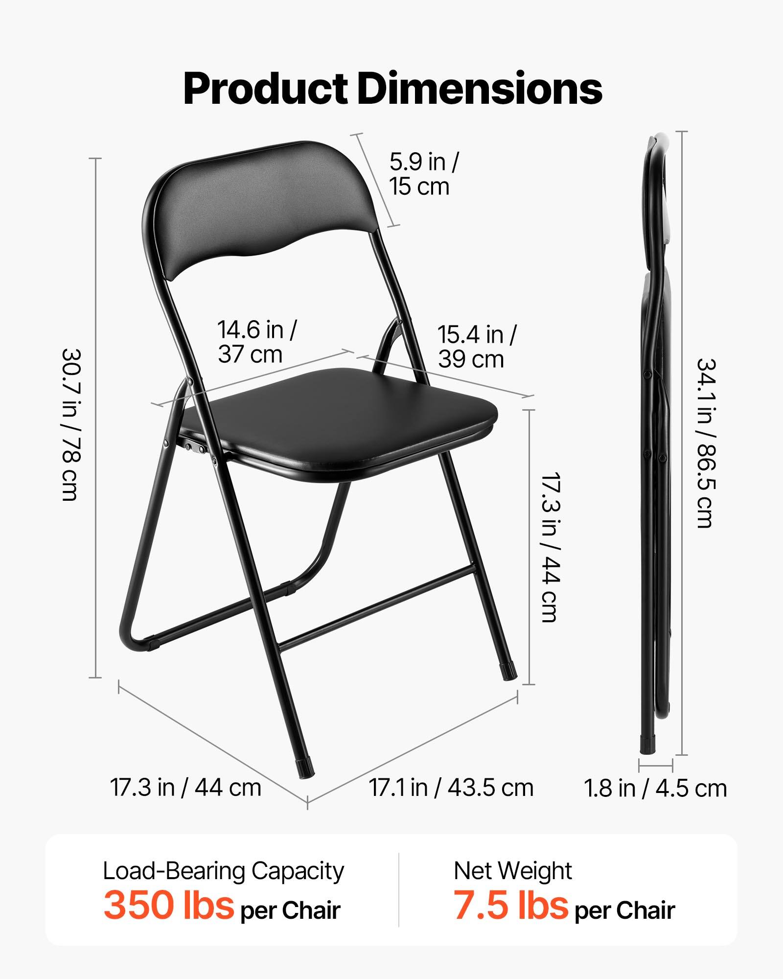 Product Dimensions

- 5.9 in / 15 cm
- 14.6 in / 37 cm
- 15.4 in / 39 cm
- 30.7 in / 78 cm
- 17.3 in / 44 cm
- 17.1 in / 43.5 cm
- 34.1 in / 86.5 cm
- 1.8 in / 4.5 cm

Load-Bearing Capacity: 350 lbs per Chair

Net Weight: 7.5 lbs per Chair