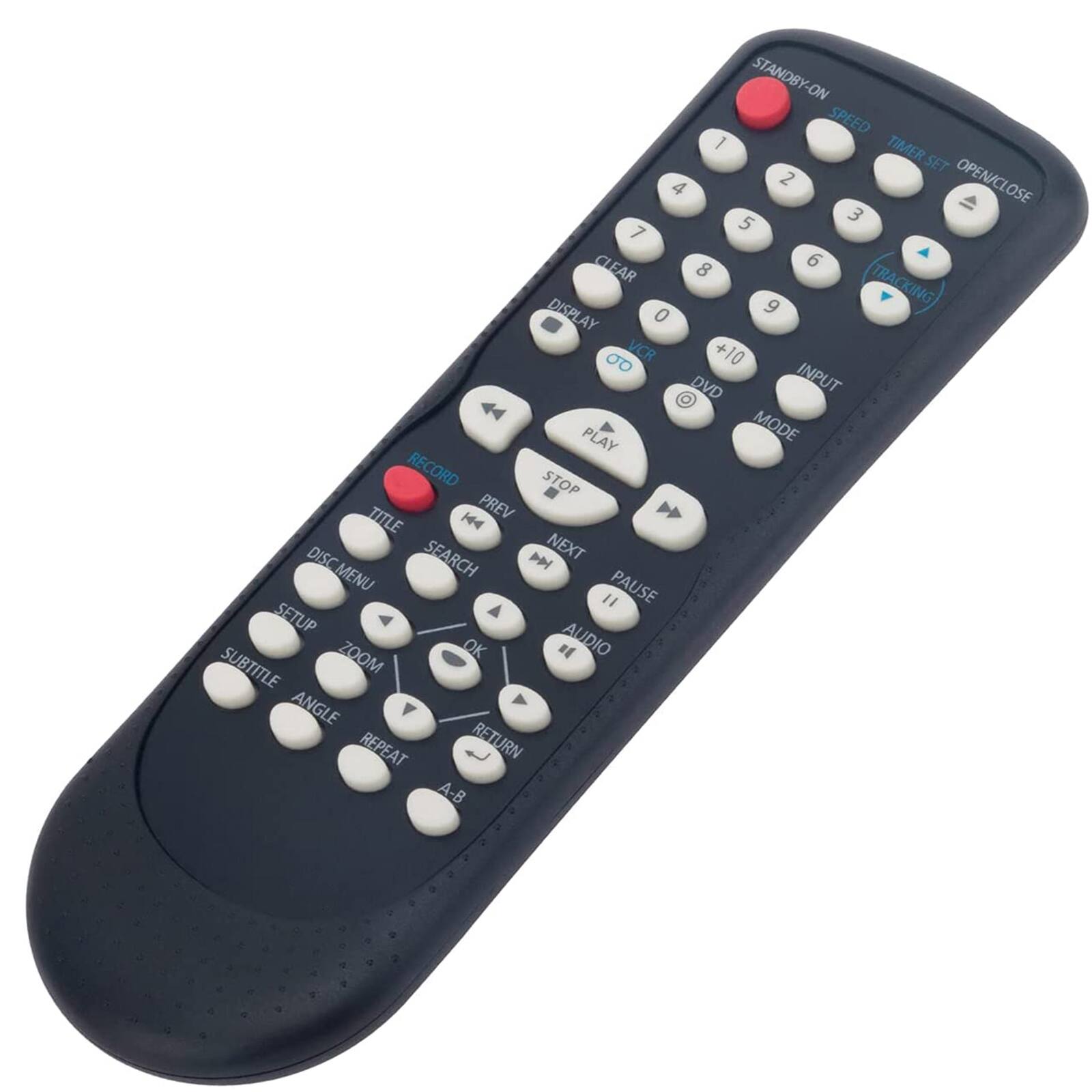 STANDBY-ON  
SPEED  
TIMER SET  
OPEN/CLOSE  
CLEAR  
DISPLAY  
VCR  
+10  
DVD  
INPUT  
PLAY  
MODE  
RECORD  
STOP  
TITLE  
PREV  
DISC SEARCH  
NEXT  
MENU  
PAUSE  
"  
SETUP  
ZOOM  
OK  
AUDIO  
SUBTITLE  
ANGLE  
REPEAT  
RETURN  
A-B
