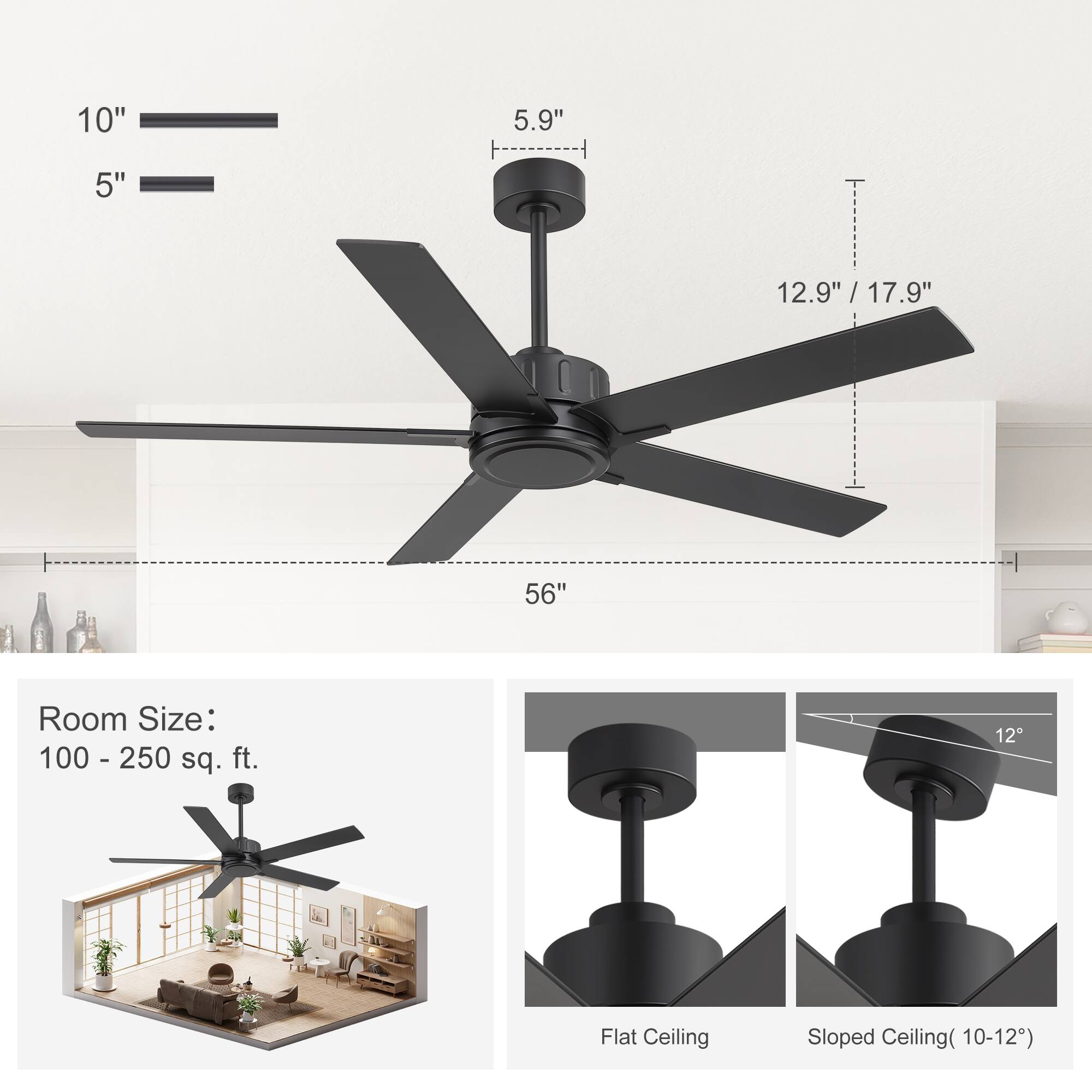 10" 5" 5.9" -------- 12.9" / 17.9" 56"  
Room Size: 100 - 250 sq. ft.  
Flat Ceiling Sloped Ceiling(10-12)