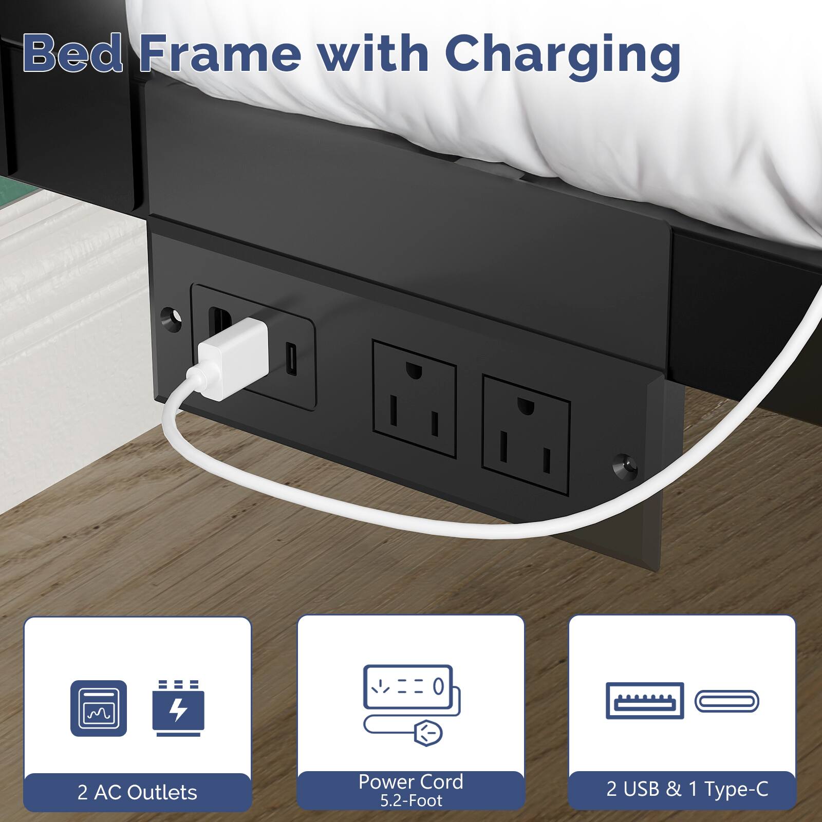 Bed Frame with Charging

- 2 AC Outlets
- Power Cord 5.2-Foot
- 2 USB & 1 Type-C