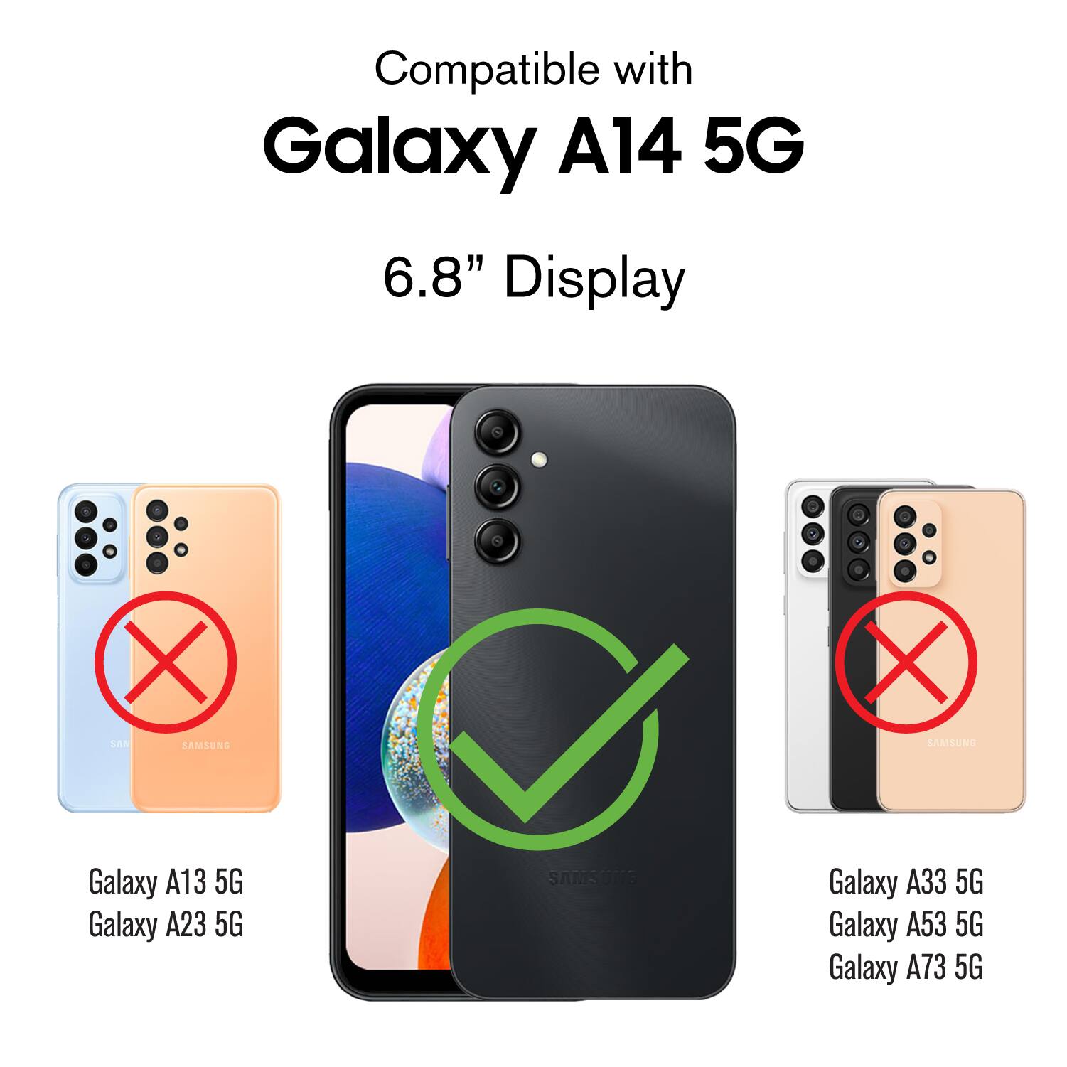Compatible with Galaxy A14 5G 6.8" Display

Galaxy A13 5G
Galaxy A23 5G
Galaxy A33 5G
Galaxy A53 5G
Galaxy A73 5G