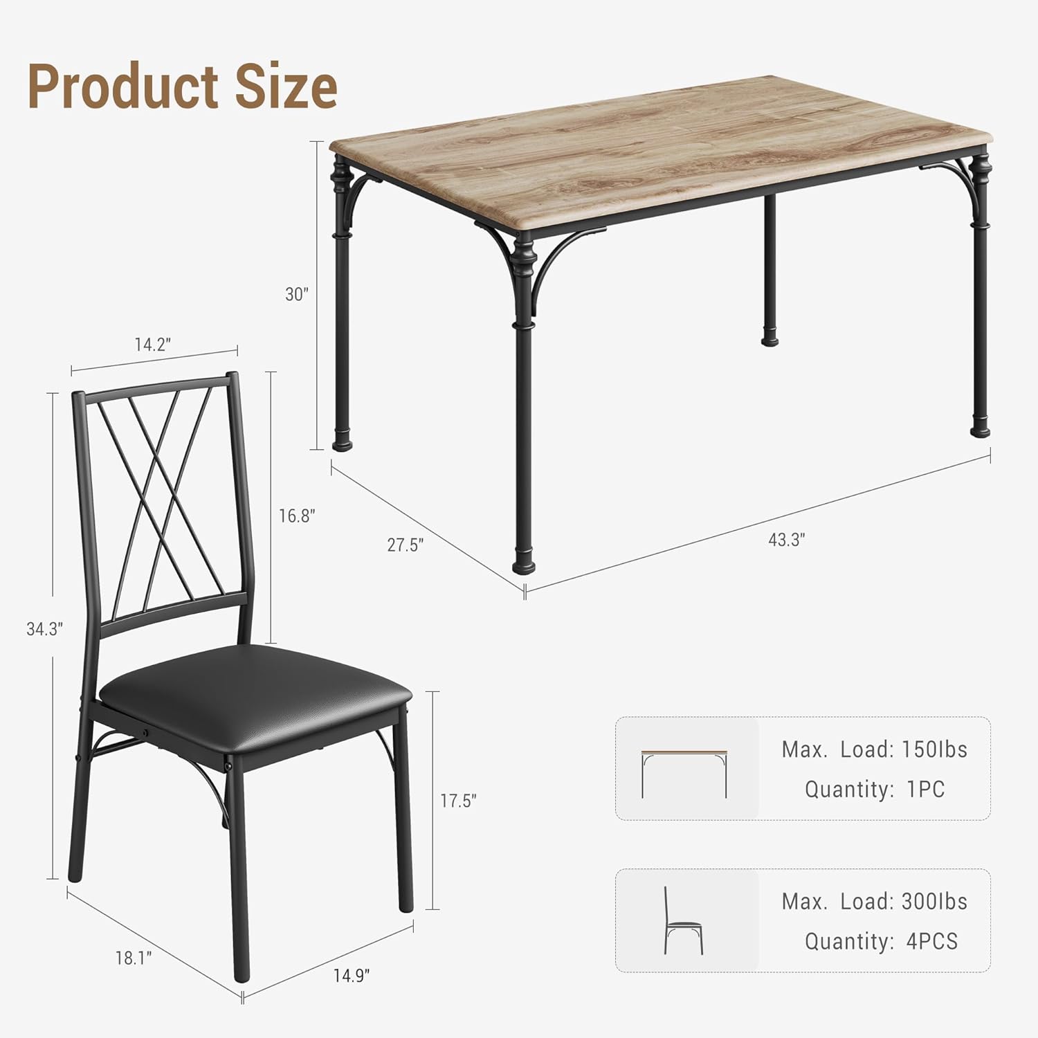 Product Size

- Table: 30" x 43.3" x 27.5"
- Chair: 14.2" x 16.8" x 34.3" x 17.5" x 18.1" x 14.9"

Max. Load: 150lbs Quantity: 1PC

Max. Load: 300lbs Quantity: 4PCS