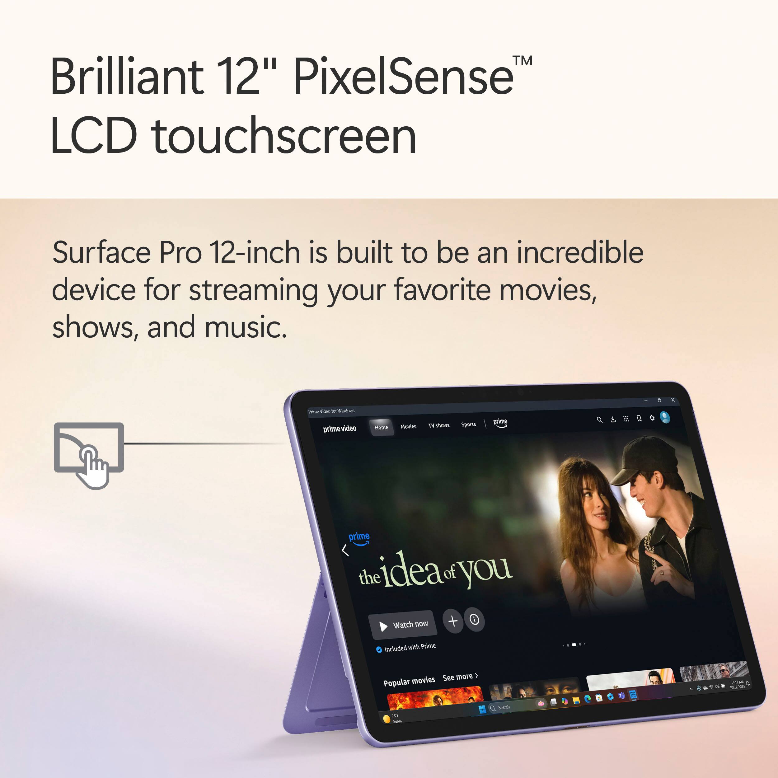 Brilliant 12" PixelSense™ LCD touchscreen

Surface Pro 12-inch is built to be an incredible device for streaming your favorite movies, shows, and music.